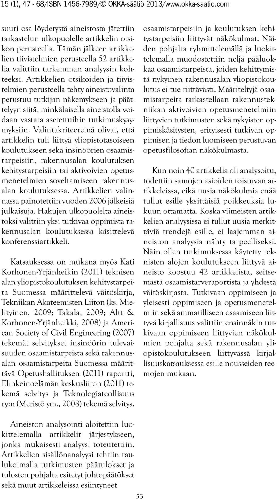 Artikkelien otsikoiden ja tiivistelmien perusteella tehty aineistovalinta perustuu tutkijan näkemykseen ja päättelyyn siitä, minkälaisella aineistolla voidaan vastata asetettuihin tutkimuskysymyksiin.