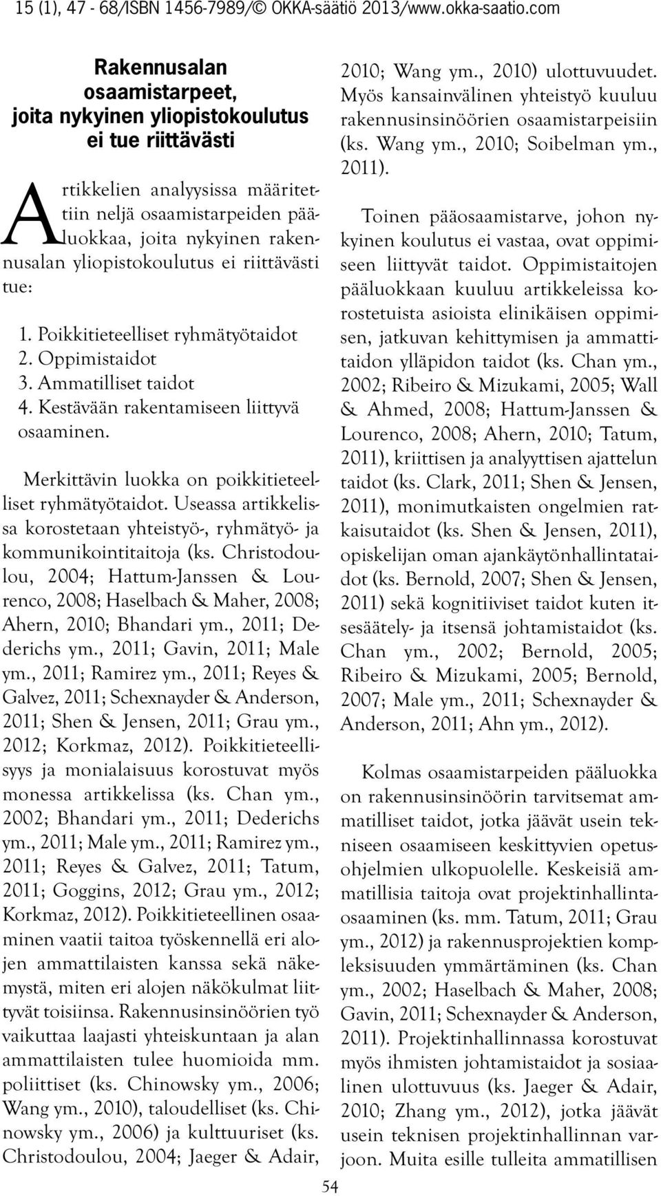 Useassa artikkelissa korostetaan yhteistyö-, ryhmätyö- ja kommunikointitaitoja (ks. Christodoulou, 2004; Hattum-Janssen & Lourenco, 2008; Haselbach & Maher, 2008; Ahern, 2010; Bhandari ym.