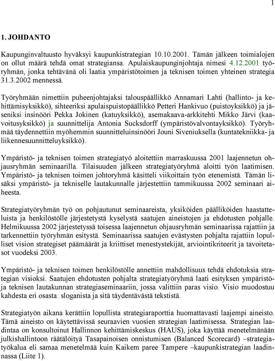 Työryhmään nimettiin puheenjohtajaksi talouspäällikkö Annamari Lahti (hallinto- ja kehittämisyksikkö), sihteeriksi apulaispuistopäällikkö Petteri Hankivuo (puistoyksikkö) ja jäseniksi insinööri Pekka