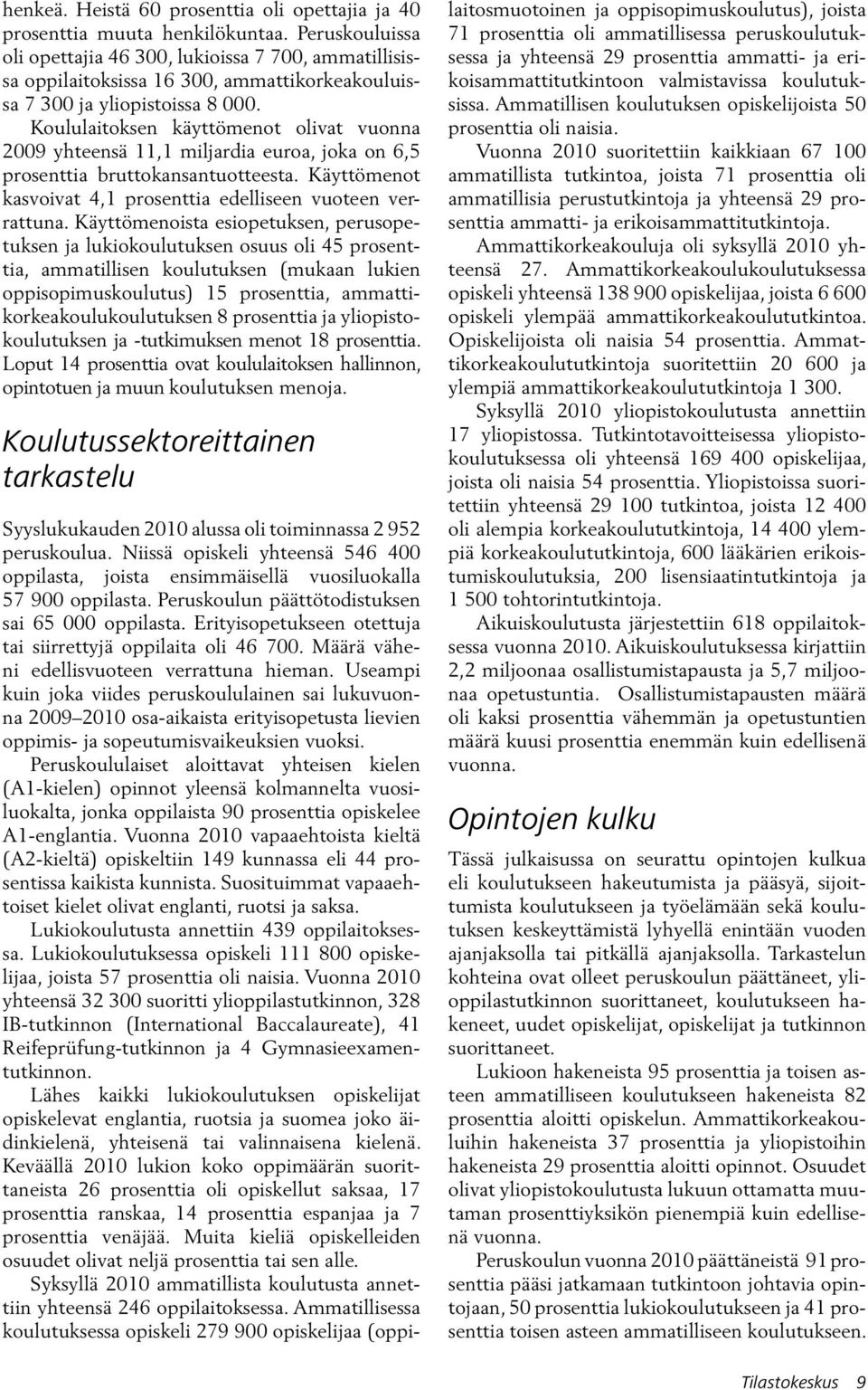 Koululaitoksen käyttömenot olivat vuonna 2009 yhteensä 11,1 miljardia euroa, joka on 6,5 prosenttia bruttokansantuotteesta. Käyttömenot kasvoivat 4,1 prosenttia edelliseen vuoteen verrattuna.