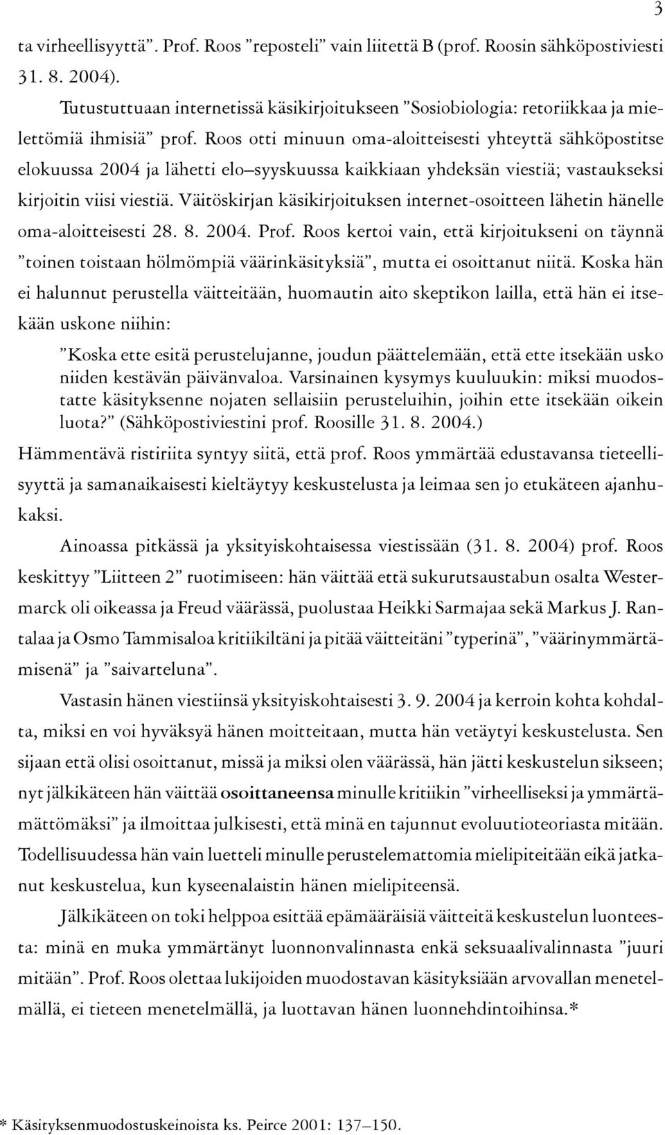 Roos otti minuun oma aloitteisesti yhteyttä sähköpostitse elokuussa 2004 ja lähetti elo syyskuussa kaikkiaan yhdeksän viestiä; vastaukseksi kirjoitin viisi viestiä.