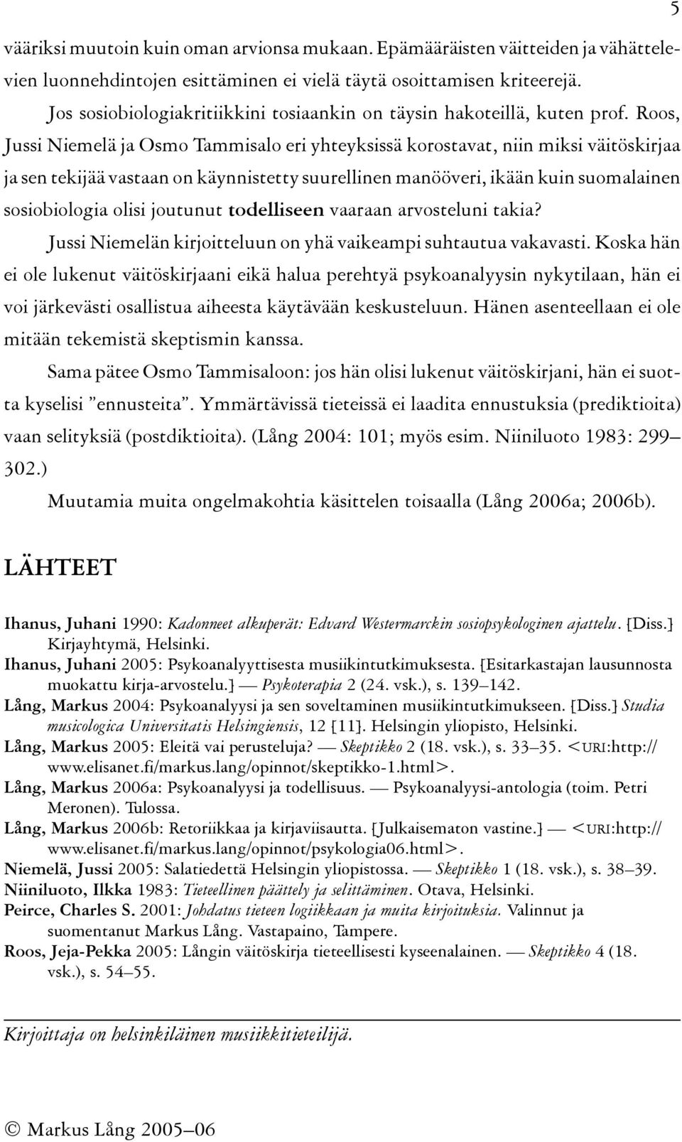 Roos, Jussi Niemelä ja Osmo Tammisalo eri yhteyksissä korostavat, niin miksi väitöskirjaa ja sen tekijää vastaan on käynnistetty suurellinen manööveri, ikään kuin suomalainen sosiobiologia olisi