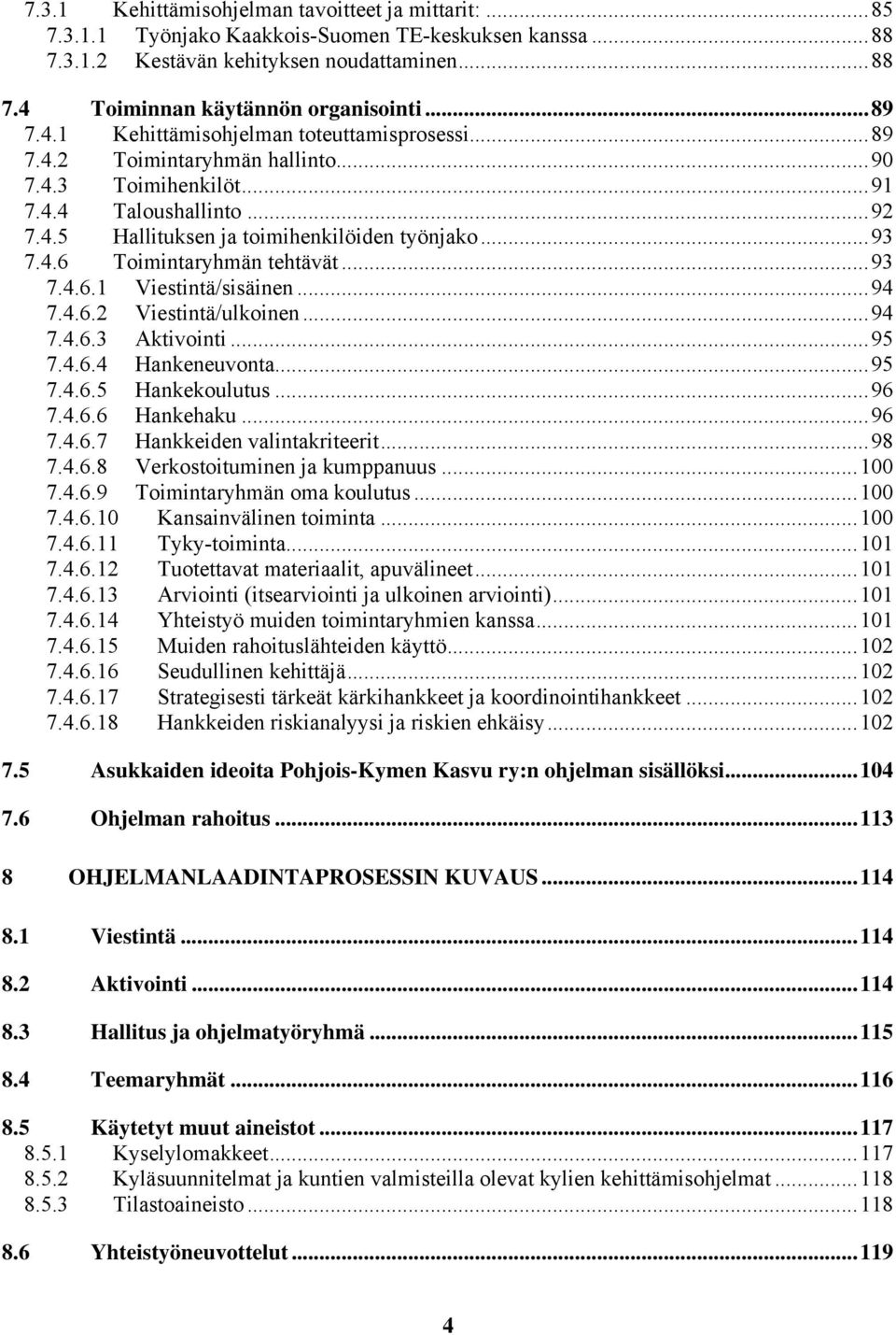 ..93 7.4.6.1 Viestintä/sisäinen...94 7.4.6.2 Viestintä/ulkoinen...94 7.4.6.3 Aktivointi...95 7.4.6.4 Hankeneuvonta...95 7.4.6.5 Hankekoulutus...96 7.4.6.6 Hankehaku...96 7.4.6.7 Hankkeiden valintakriteerit.