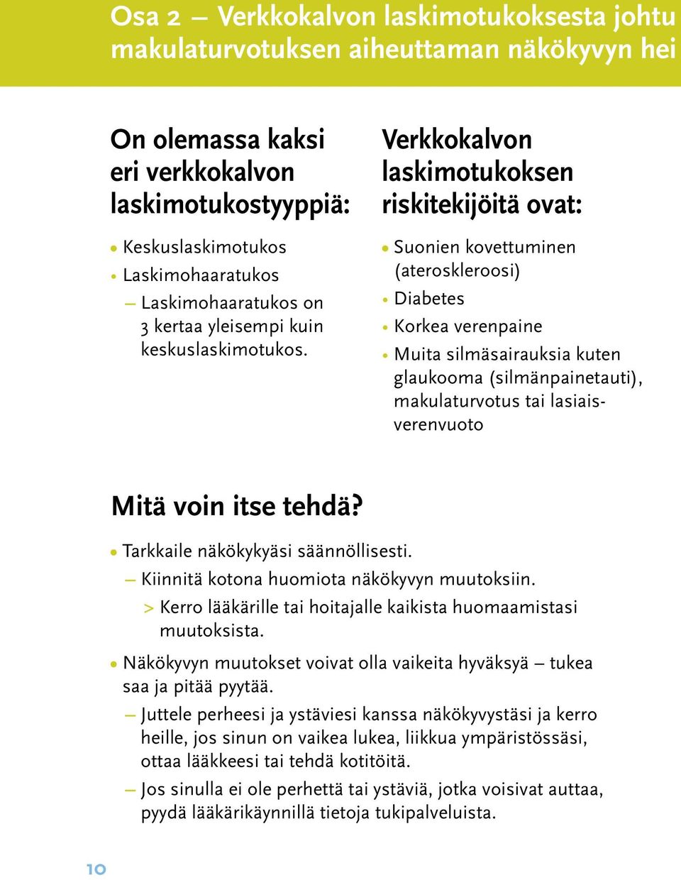 Verkkokalvon laskimotukoksen riskitekijöitä ovat: Suonien kovettuminen (ateroskleroosi) Diabetes Korkea verenpaine Muita silmäsairauksia kuten glaukooma (silmänpainetauti), makulaturvotus tai