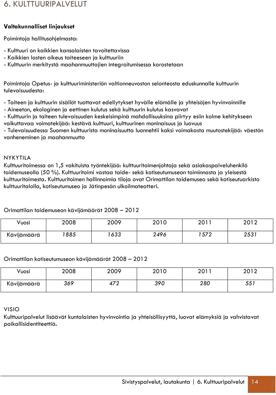 sisällöt tuottavat edellytykset hyvälle elämälle ja yhteisöjen hyvinvoinnille - Aineeton, ekologinen ja eettinen kulutus sekä kulttuurin kulutus kasvavat - Kulttuurin ja taiteen tulevaisuuden