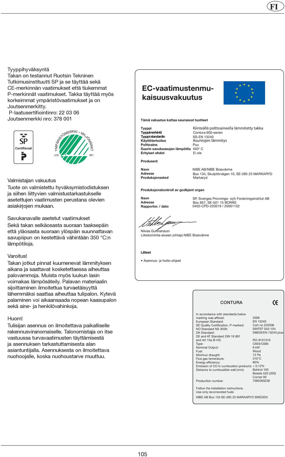 P-laatusertifiointinro: 22 03 06 Joutsenmerkki nro: 378 001 YMPÄRISTÖMERKKI MILJÖMÄRKT 378 001 Valmistajan vakuutus Tuote on valmistettu hyväksymistodistuksen ja siihen liittyvien