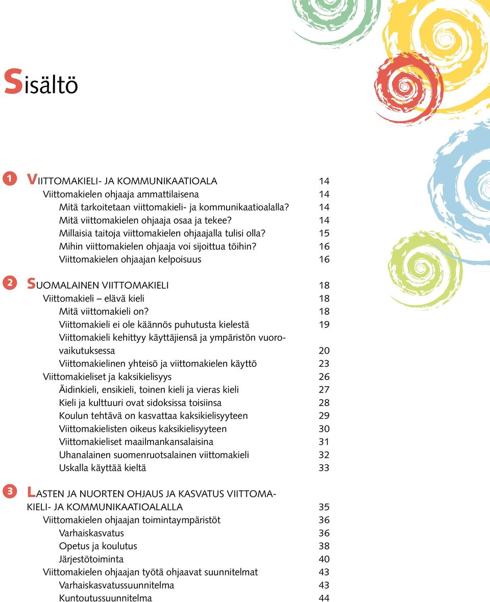 16 Viittomakielen ohjaajan kelpoisuus 16 SUOMALAINEN VIITTOMAKIELI 18 Viittomakieli elävä kieli 18 Mitä viittomakieli on?