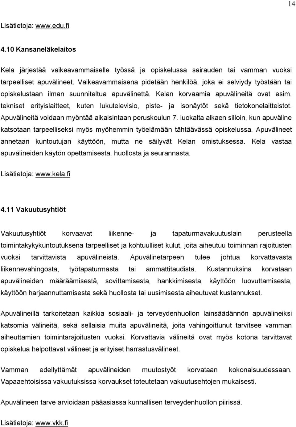 tekniset erityislaitteet, kuten lukutelevisio, piste- ja isonäytöt sekä tietokonelaitteistot. Apuvälineitä voidaan myöntää aikaisintaan peruskoulun 7.