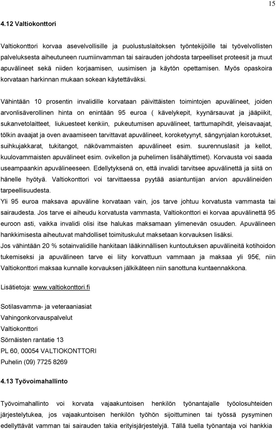 Vähintään 10 prosentin invalidille korvataan päivittäisten toimintojen apuvälineet, joiden arvonlisäverollinen hinta on enintään 95 euroa ( kävelykepit, kyynärsauvat ja jääpiikit, sukanvetolaitteet,