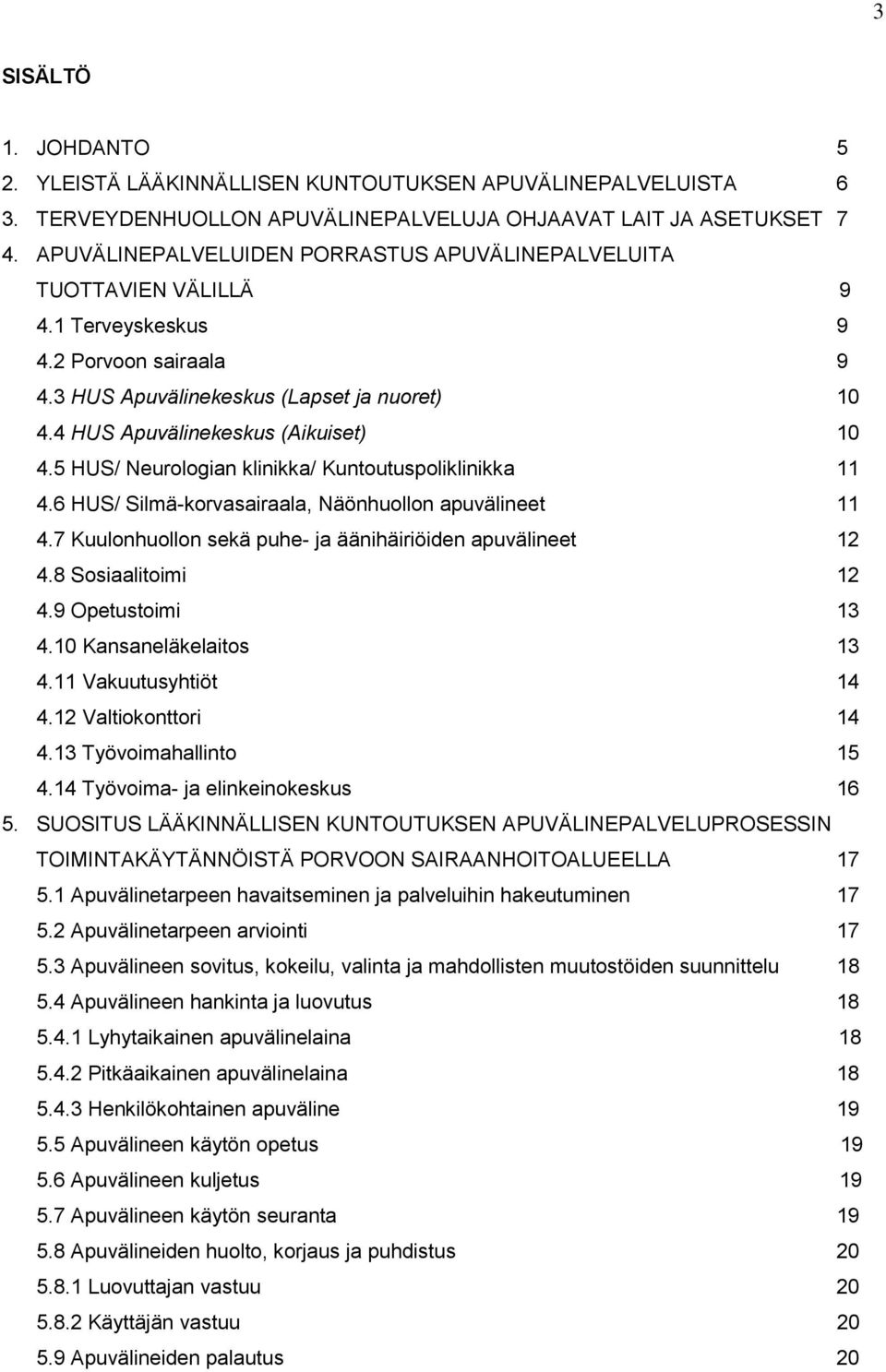 4 HUS Apuvälinekeskus (Aikuiset) 10 4.5 HUS/ Neurologian klinikka/ Kuntoutuspoliklinikka 11 4.6 HUS/ Silmä-korvasairaala, Näönhuollon apuvälineet 11 4.