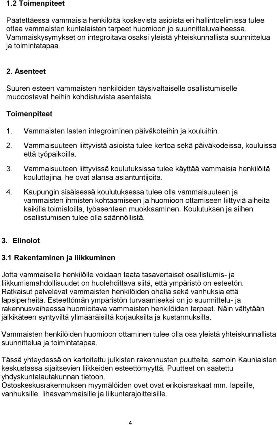 Asenteet Suuren esteen vammaisten henkilöiden täysivaltaiselle osallistumiselle muodostavat heihin kohdistuvista asenteista. 1. Vammaisten lasten integroiminen päiväkoteihin ja kouluihin. 2.