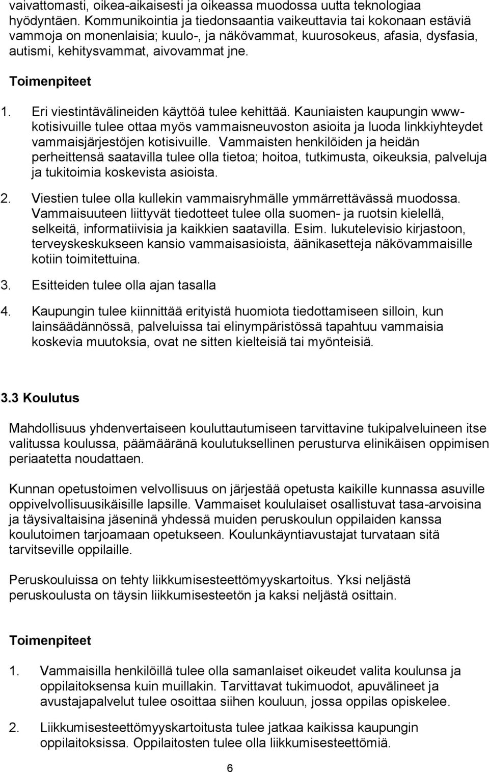 Eri viestintävälineiden käyttöä tulee kehittää. Kauniaisten kaupungin wwwkotisivuille tulee ottaa myös vammaisneuvoston asioita ja luoda linkkiyhteydet vammaisjärjestöjen kotisivuille.