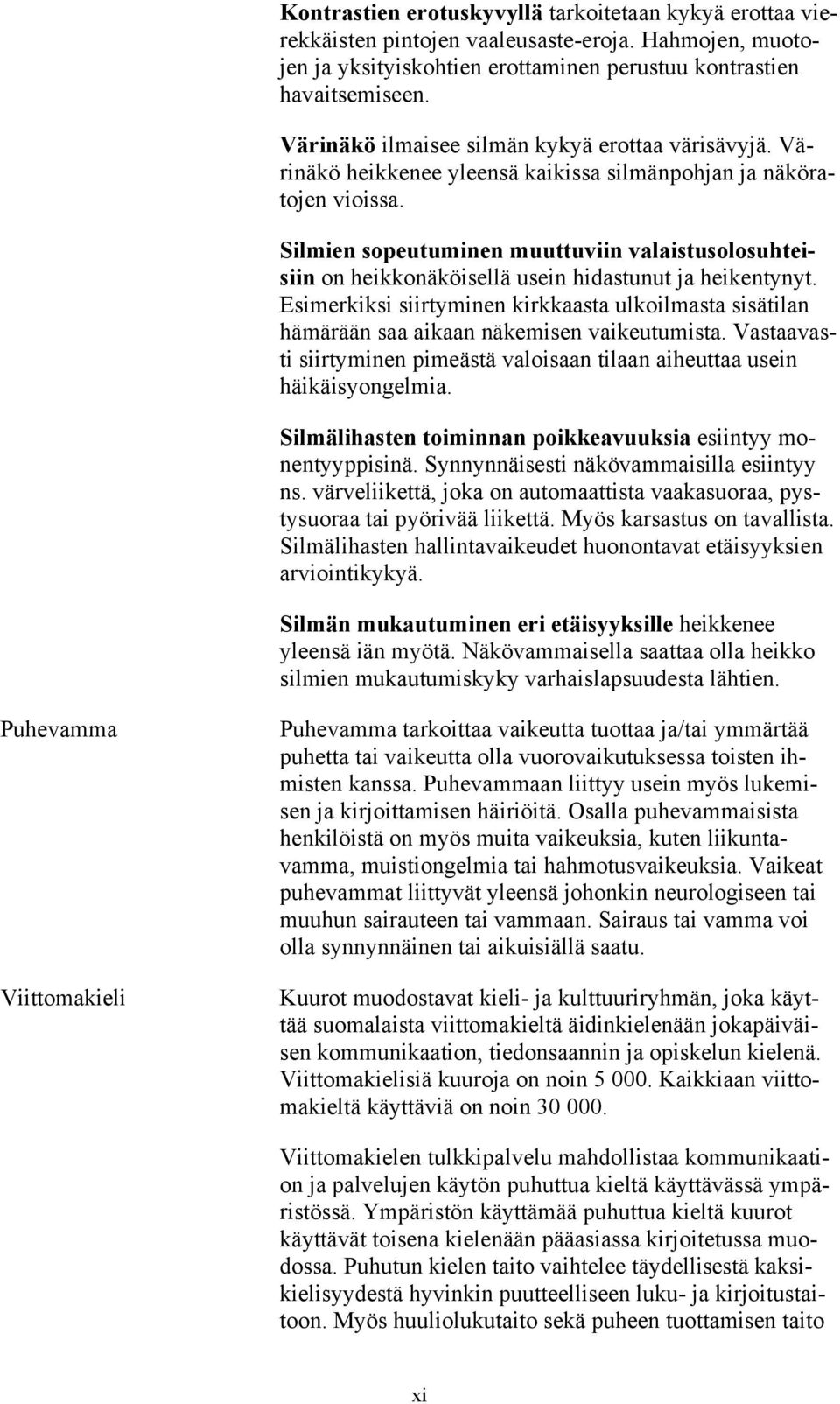 Silmien sopeutuminen muuttuviin valaistusolosuhteisiin on heikkonäköisellä usein hidastunut ja heikentynyt.