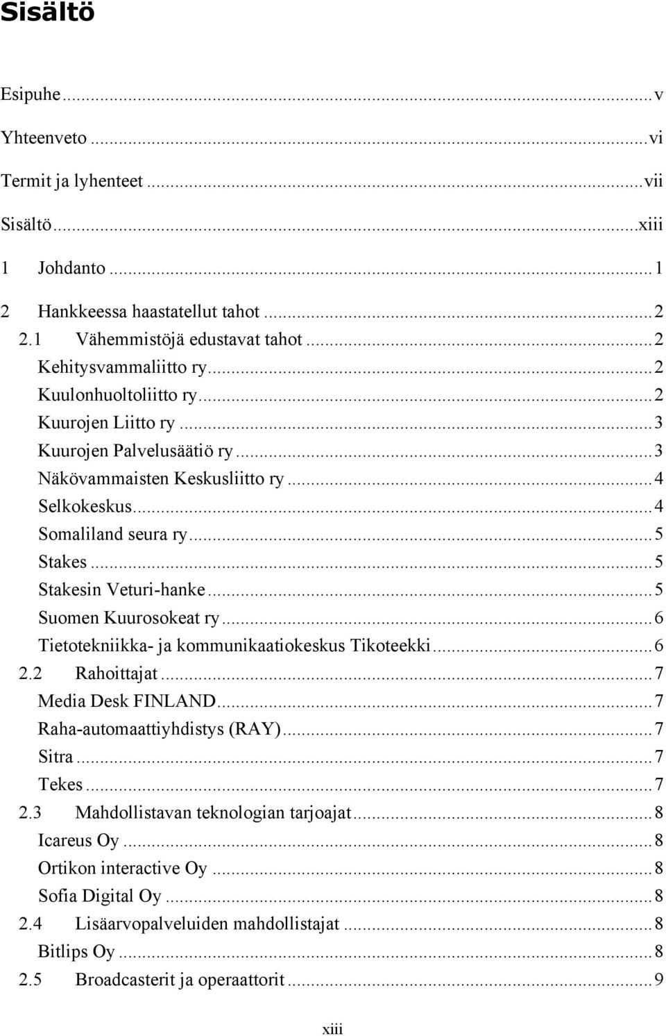 ..5 Suomen Kuurosokeat ry...6 Tietotekniikka- ja kommunikaatiokeskus Tikoteekki...6 2.2 Rahoittajat...7 Media Desk FINLAND...7 Raha-automaattiyhdistys (RAY)...7 Sitra...7 Tekes...7 2.