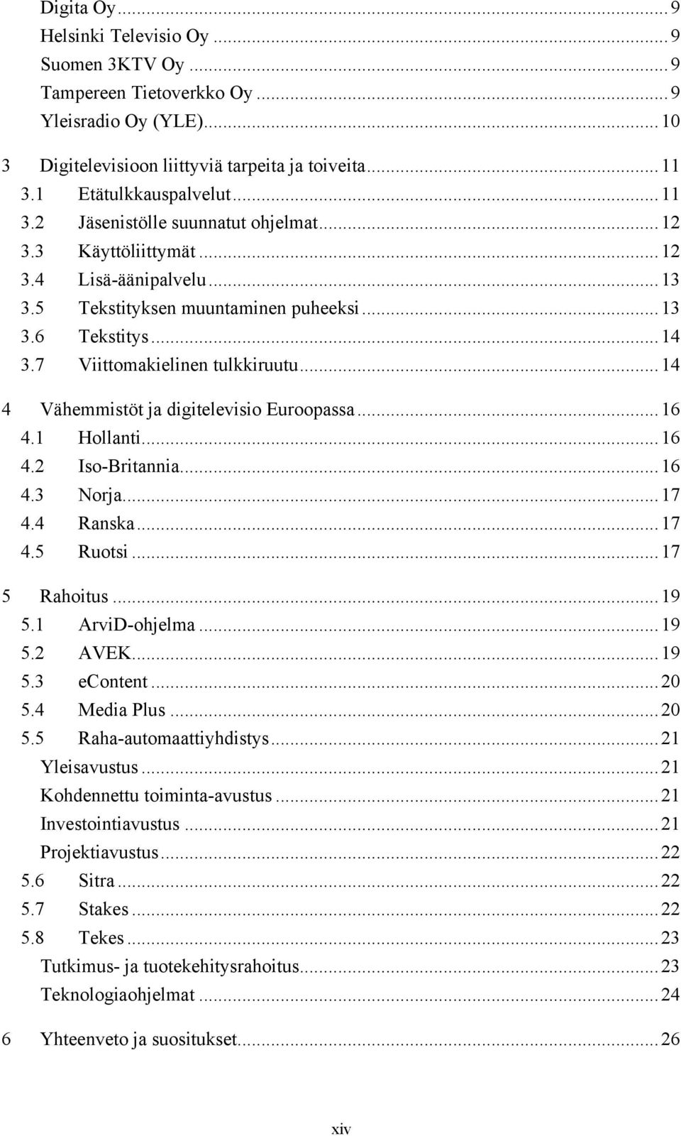 7 Viittomakielinen tulkkiruutu...14 4 Vähemmistöt ja digitelevisio Euroopassa...16 4.1 Hollanti...16 4.2 Iso-Britannia...16 4.3 Norja...17 4.4 Ranska...17 4.5 Ruotsi...17 5 Rahoitus...19 5.