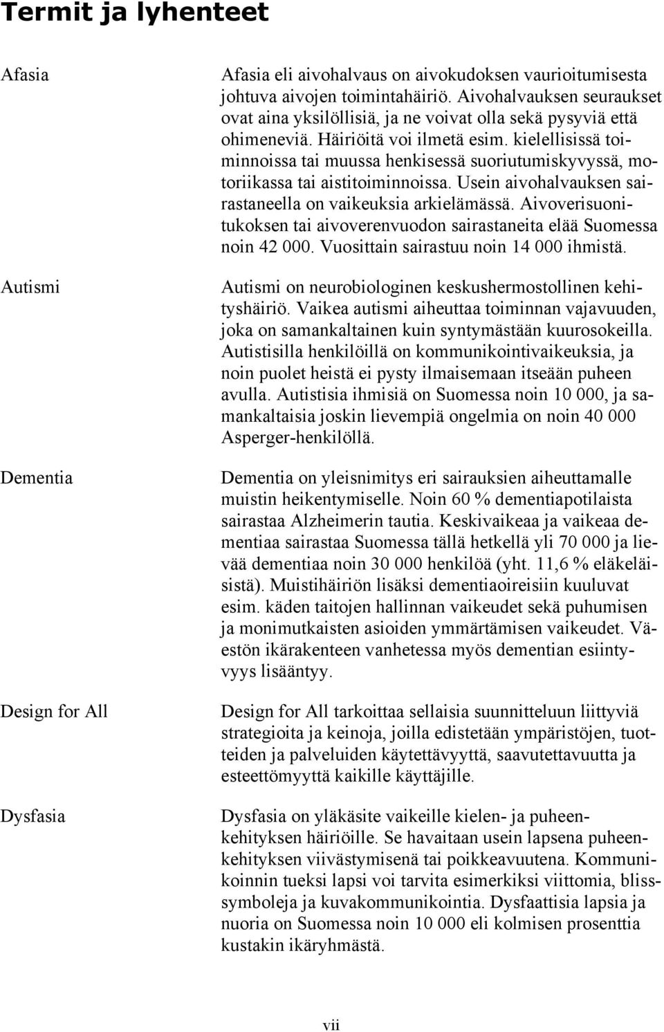 kielellisissä toiminnoissa tai muussa henkisessä suoriutumiskyvyssä, motoriikassa tai aistitoiminnoissa. Usein aivohalvauksen sairastaneella on vaikeuksia arkielämässä.