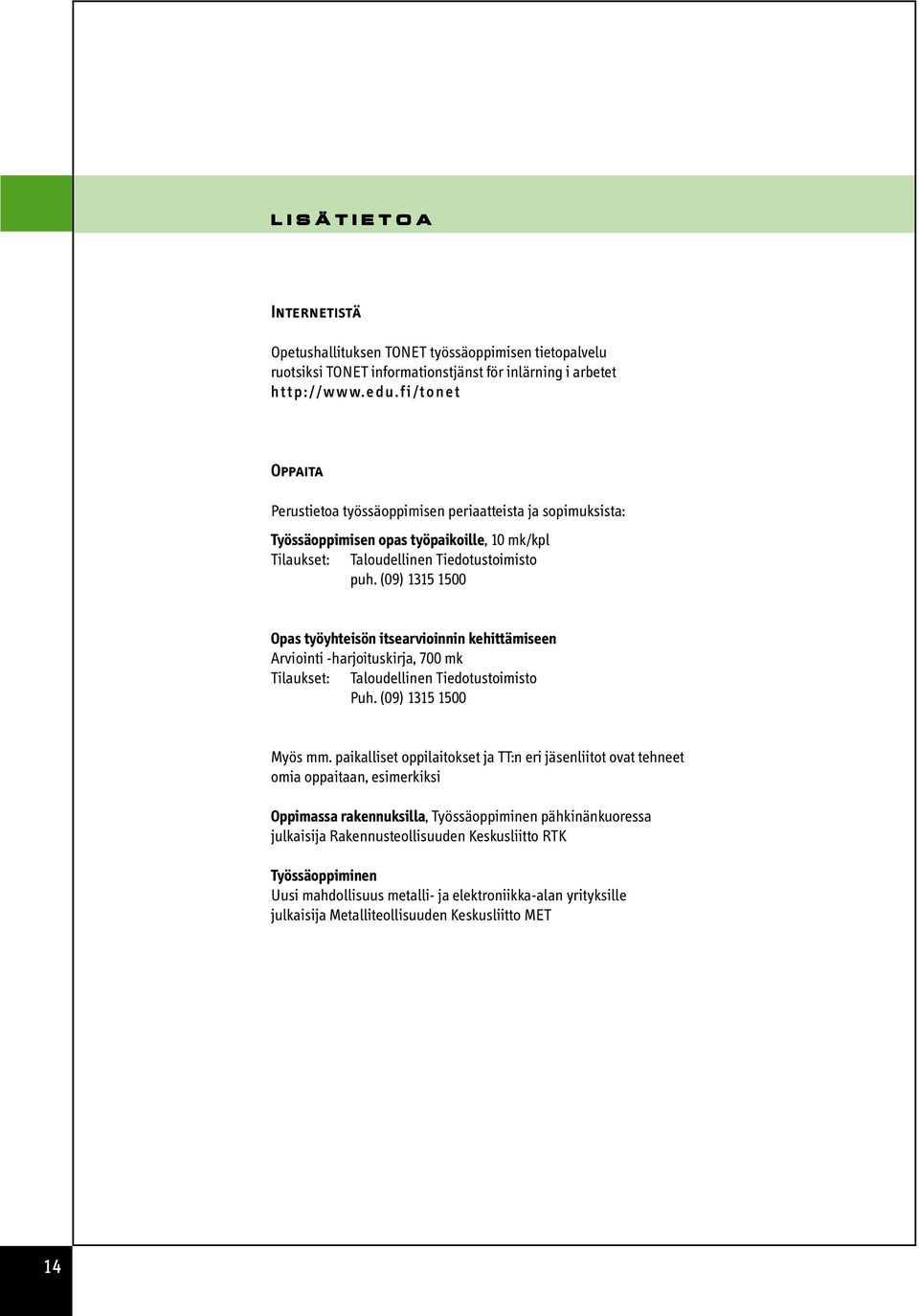 (09) 1315 1500 Opas työyhteisön itsearvioinnin kehittämiseen Arviointi -harjoituskirja, 700 mk Tilaukset: Taloudellinen Tiedotustoimisto Puh. (09) 1315 1500 Myös mm.