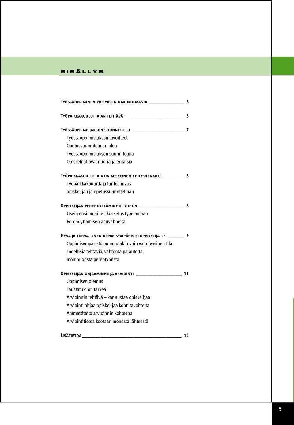 Usein ensimmäinen kosketus työelämään Perehdyttämisen apuvälineitä Hyvä ja turvallinen oppimisympäristö opiskelijalle 9 Oppimisympäristö on muutakin kuin vain fyysinen tila Todellisia tehtäviä,