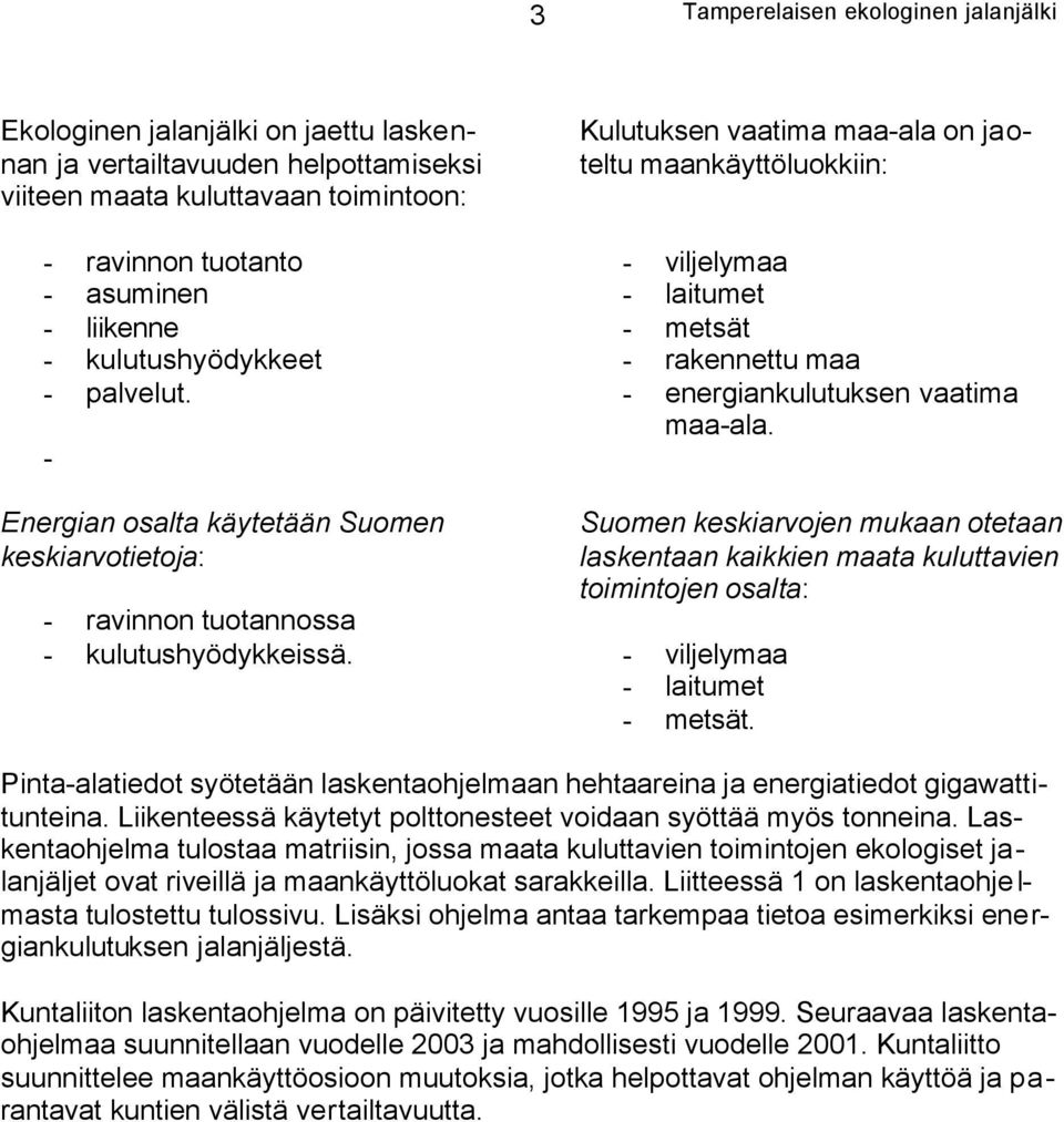 Kulutuksen vaatima maa-ala on jaoteltu maankäyttöluokkiin: - viljelymaa - laitumet - metsät - rakennettu maa - energiankulutuksen vaatima maa-ala.