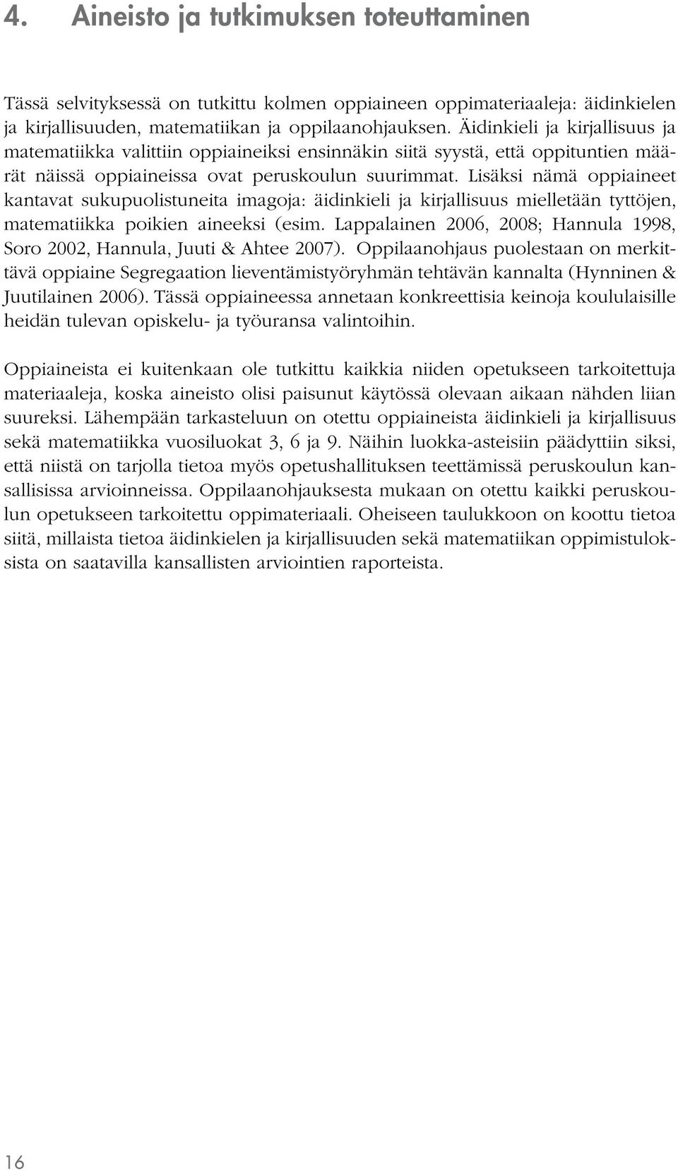 Lisäksi nämä oppiaineet kantavat sukupuolistuneita imagoja: äidinkieli ja kirjallisuus mielletään tyttöjen, matematiikka poikien aineeksi (esim.