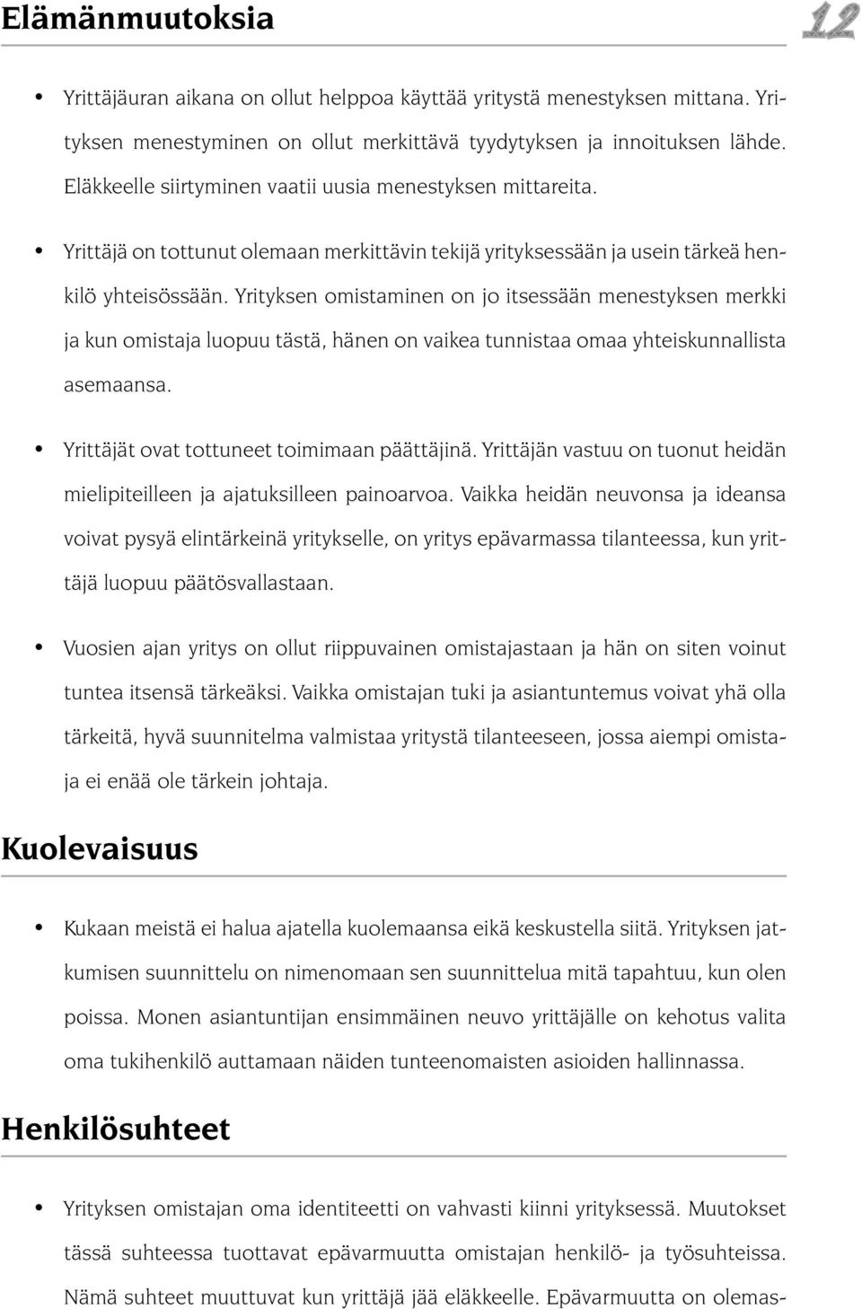 Yrityksen omistaminen on jo itsessään menestyksen merkki ja kun omistaja luopuu tästä, hänen on vaikea tunnistaa omaa yhteiskunnallista asemaansa. Yrittäjät ovat tottuneet toimimaan päättäjinä.