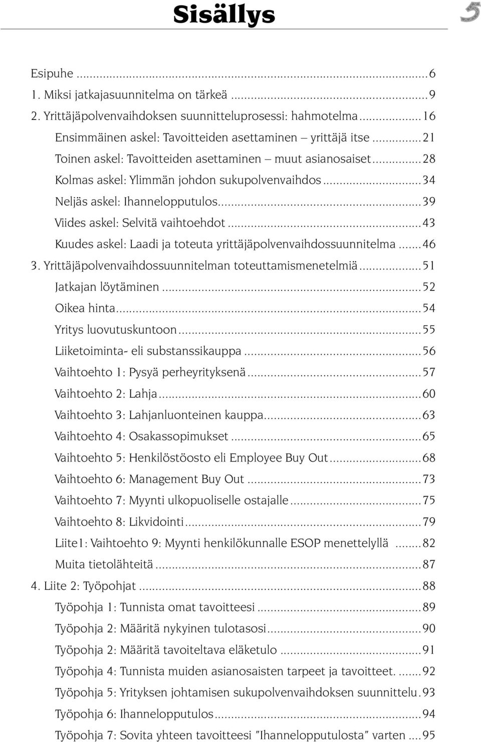 ..43 Kuudes askel: Laadi ja toteuta yrittäjäpolvenvaihdossuunnitelma...46 3. Yrittäjäpolvenvaihdossuunnitelman toteuttamismenetelmiä...51 Jatkajan löytäminen...52 Oikea hinta.