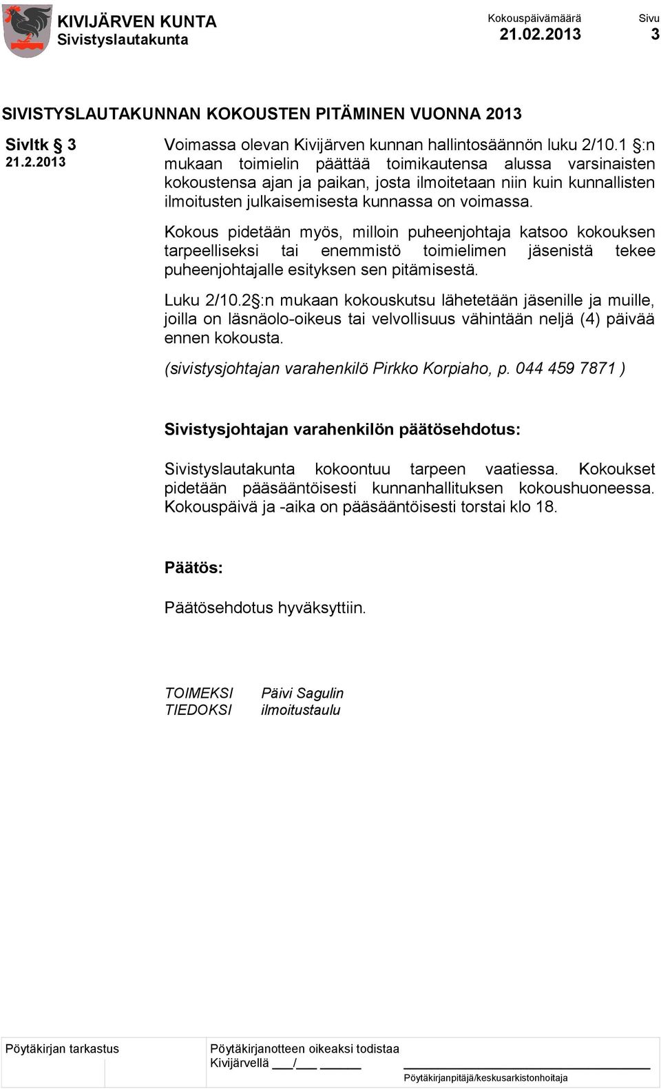 Kokous pidetään myös, milloin puheenjohtaja katsoo kokouksen tarpeelliseksi tai enemmistö toimielimen jäsenistä tekee puheenjohtajalle esityksen sen pitämisestä. Luku 2/10.
