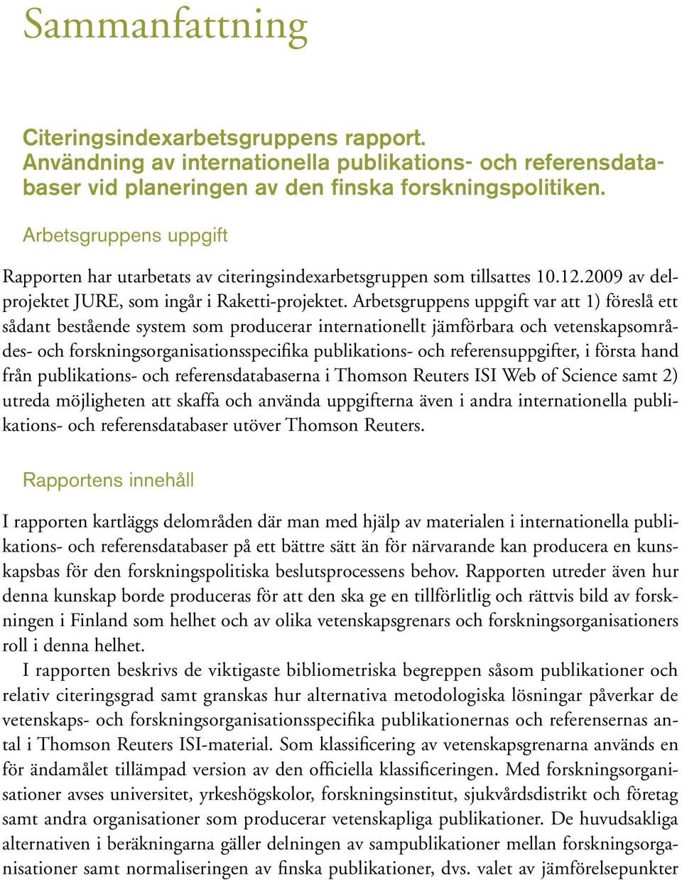 Arbetsgruppens uppgift var att ) föreslå ett sådant bestående system som producerar internationellt jämförbara och vetenskapsområdes- och forskningsorganisationsspecifika publikations- och