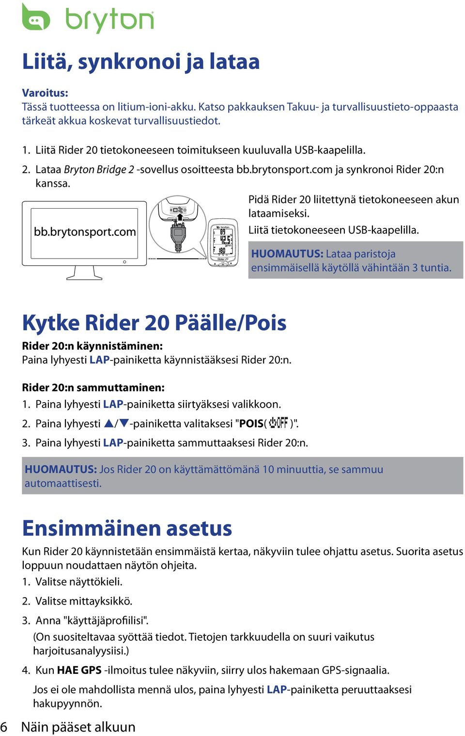 Pidä Rider 0 liitettynä tietokoneeseen akun lataamiseksi. reset Liitä tietokoneeseen USB-kaaelilla. 0 HUOMAUTUS: Lataa aristoja ensimmäisellä käytöllä vähintään 3 tuntia.