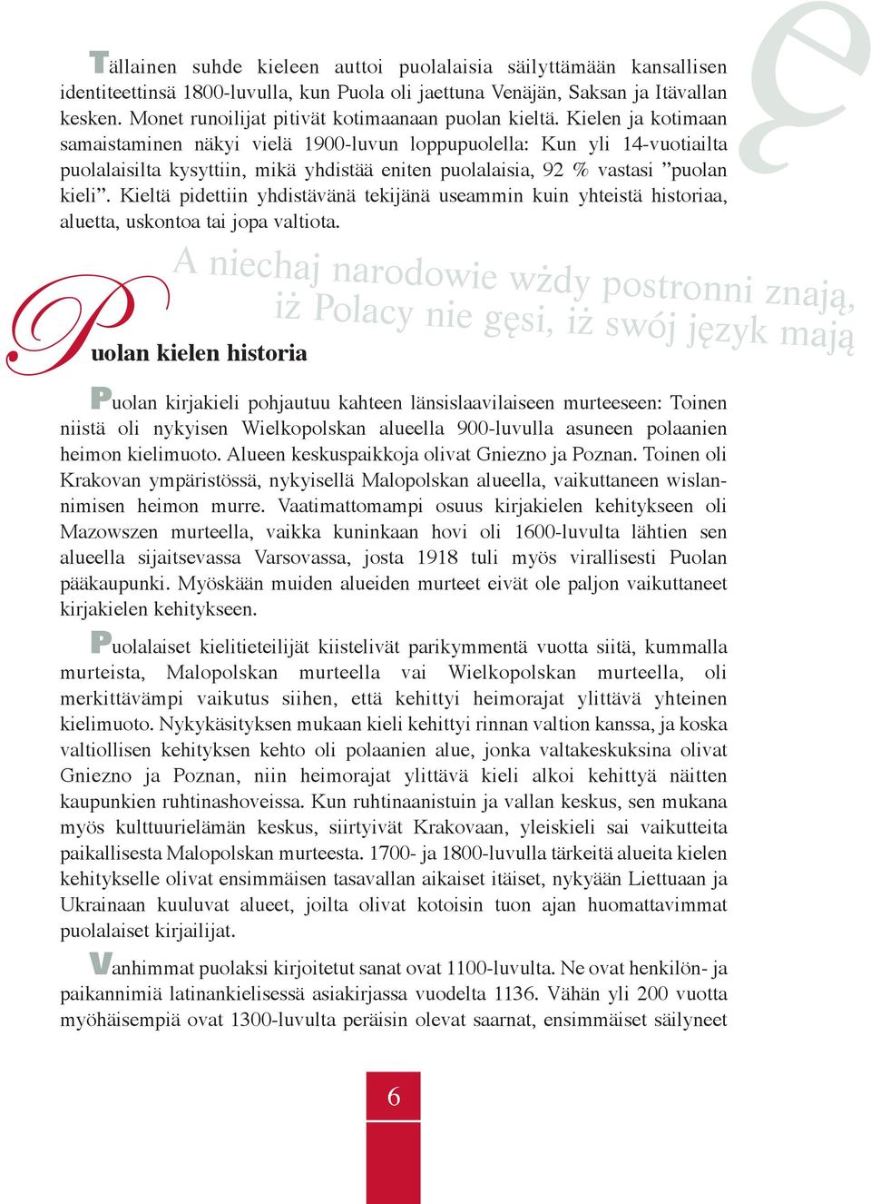 Kielen ja kotimaan samaistaminen näkyi vielä 1900-luvun loppupuolella: Kun yli 14-vuotiailta puolalaisilta kysyttiin, mikä yhdistää eniten puolalaisia, 92 % vastasi puolan kieli.