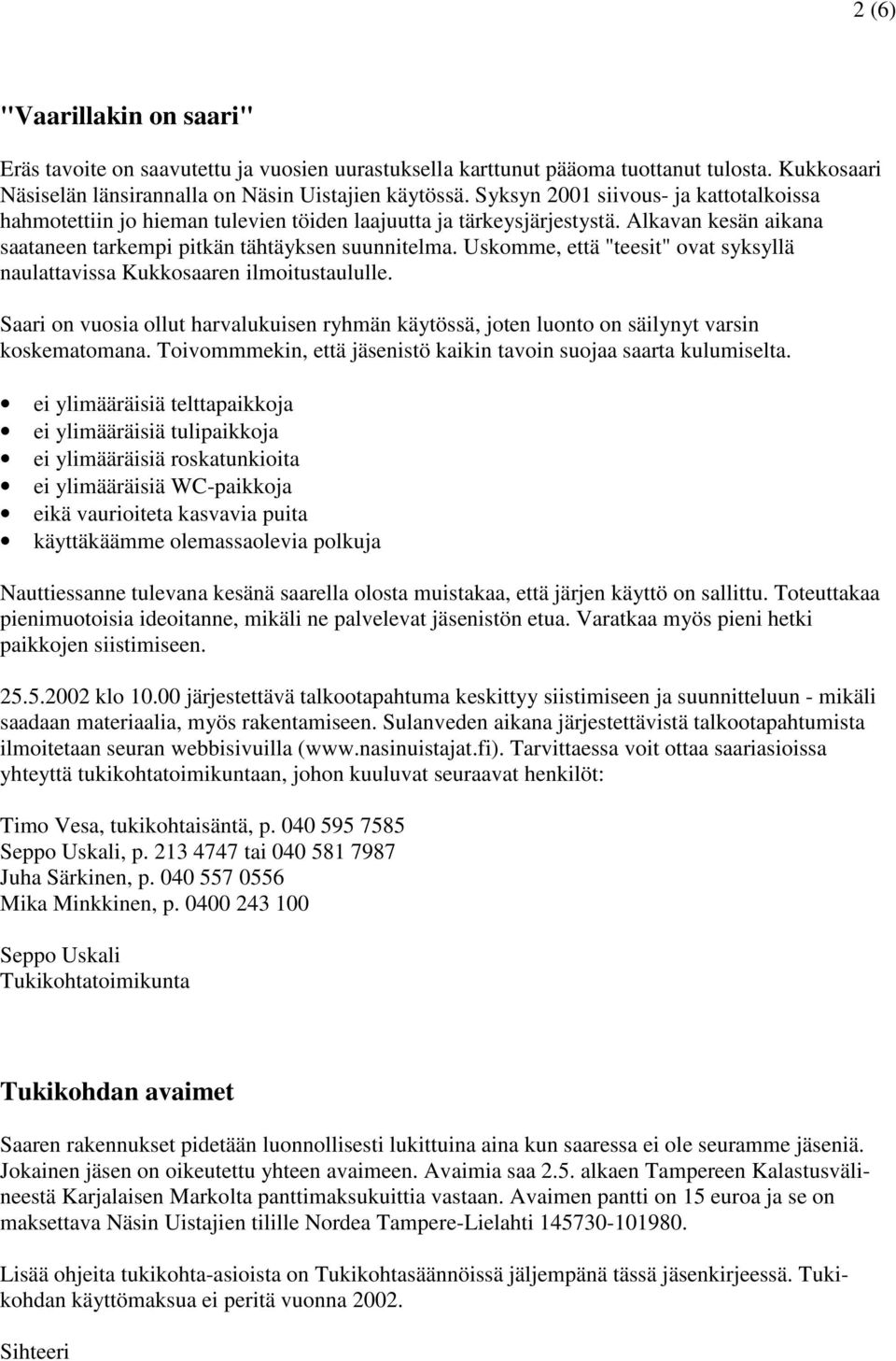 Uskomme, että "teesit" ovat syksyllä naulattavissa Kukkosaaren ilmoitustaululle. Saari on vuosia ollut harvalukuisen ryhmän käytössä, joten luonto on säilynyt varsin koskematomana.