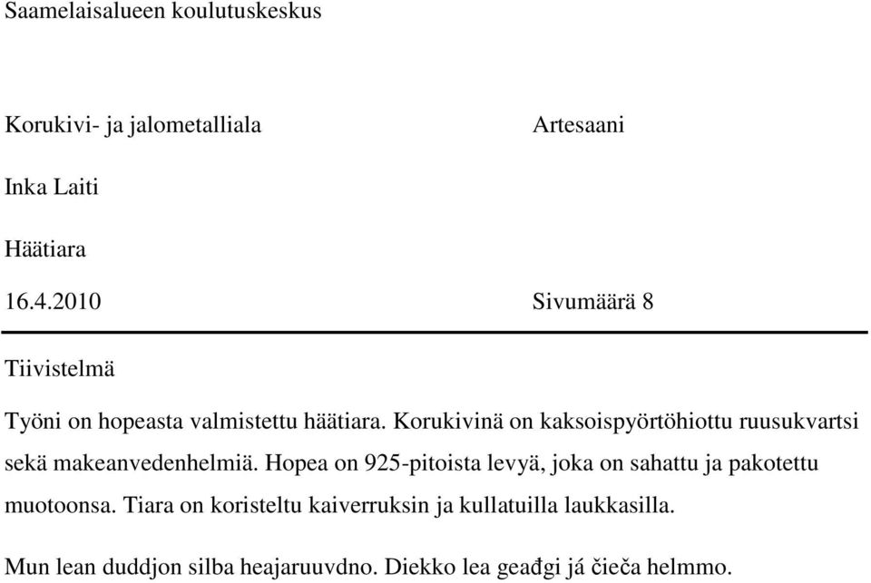 Korukivinä on kaksoispyörtöhiottu ruusukvartsi sekä makeanvedenhelmiä.