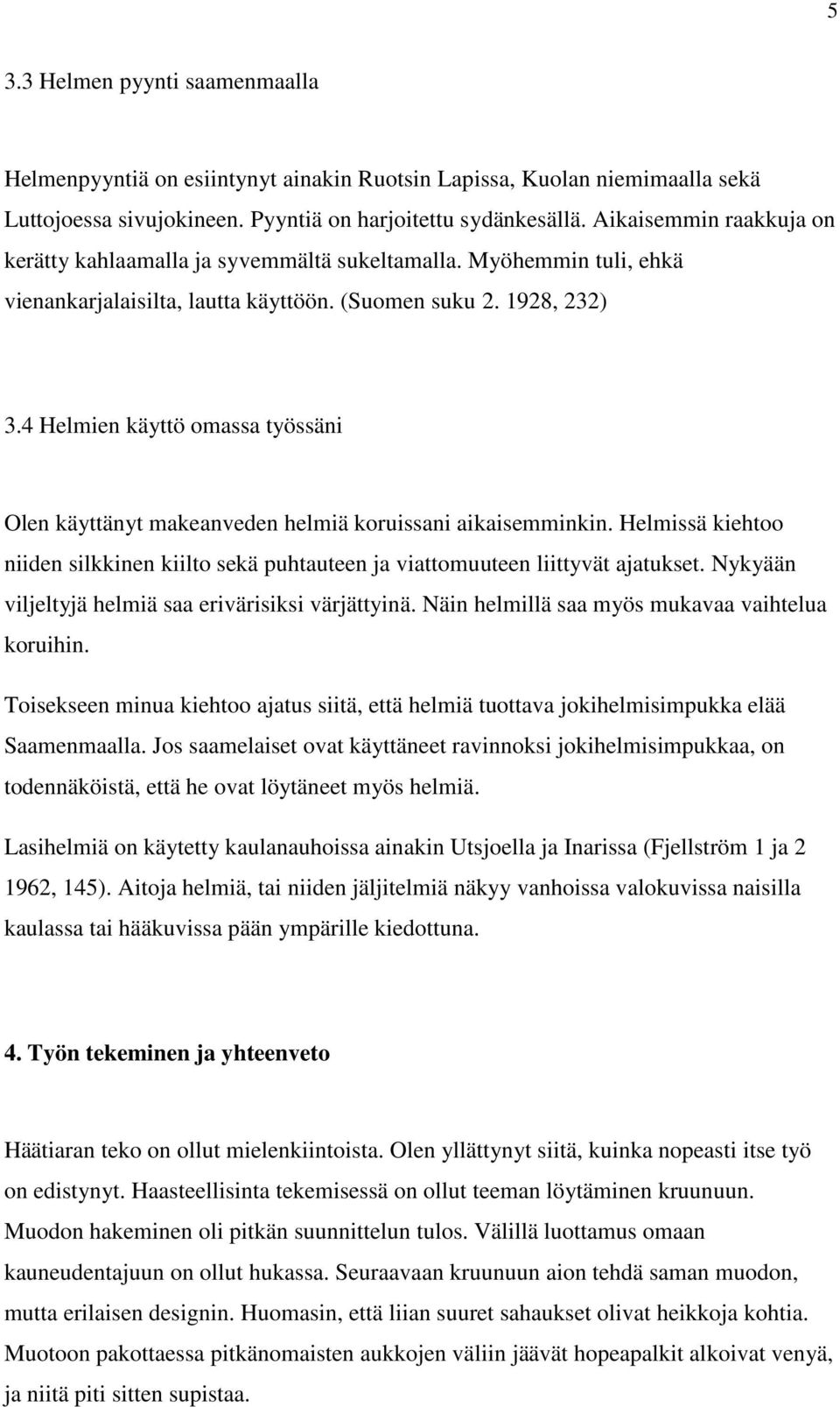 4 Helmien käyttö omassa työssäni Olen käyttänyt makeanveden helmiä koruissani aikaisemminkin. Helmissä kiehtoo niiden silkkinen kiilto sekä puhtauteen ja viattomuuteen liittyvät ajatukset.