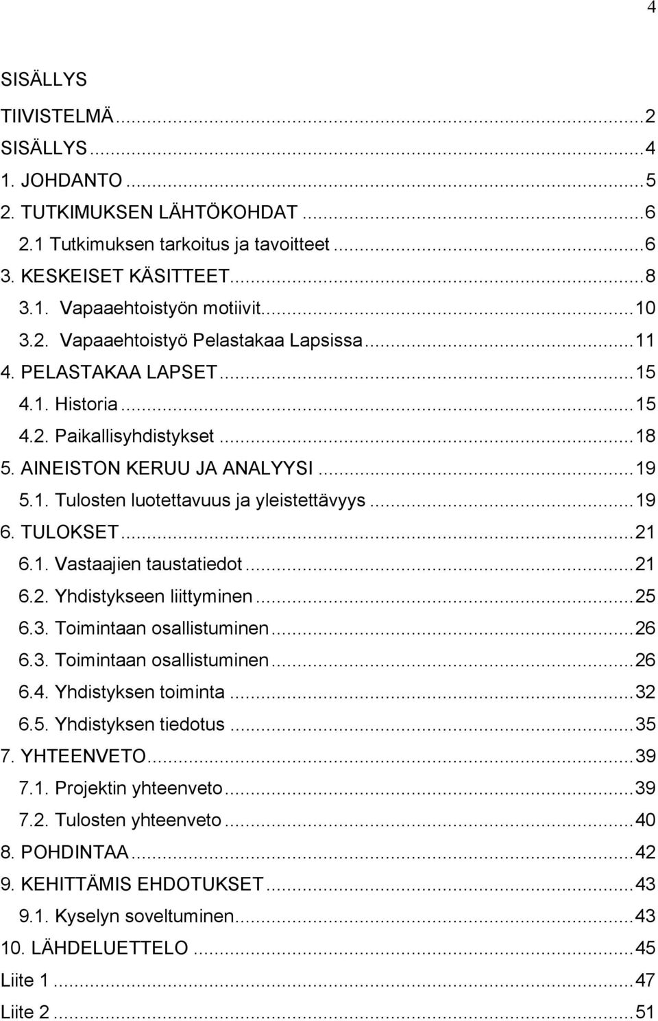 ..21 6.2. Yhdistykseen liittyminen...25 6.3. Toimintaan osallistuminen...26 6.3. Toimintaan osallistuminen...26 6.4. Yhdistyksen toiminta...32 6.5. Yhdistyksen tiedotus...35 7. YHTEENVETO...39 7.1. Projektin yhteenveto.