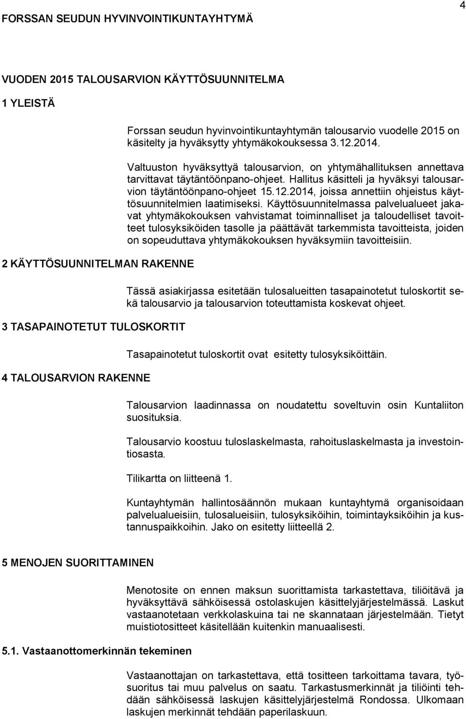 Valtuuston hyväksyttyä talousarvion, on yhtymähallituksen annettava tarvittavat täytäntöönpano-ohjeet. Hallitus käsitteli ja hyväksyi talousarvion täytäntöönpano-ohjeet 15.12.