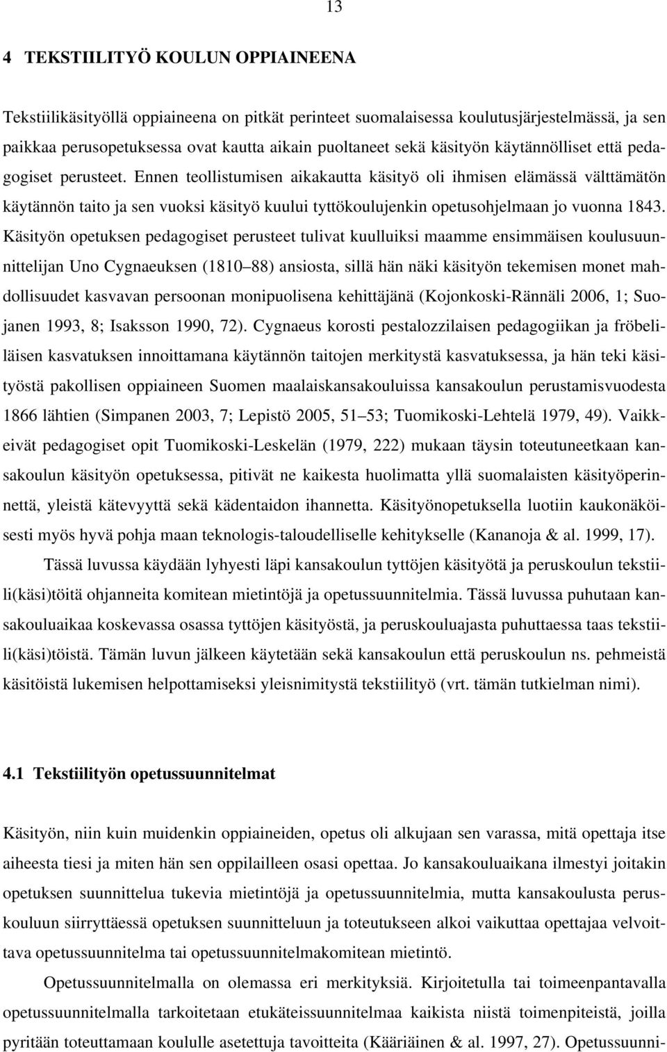 Ennen teollistumisen aikakautta käsityö oli ihmisen elämässä välttämätön käytännön taito ja sen vuoksi käsityö kuului tyttökoulujenkin opetusohjelmaan jo vuonna 1843.