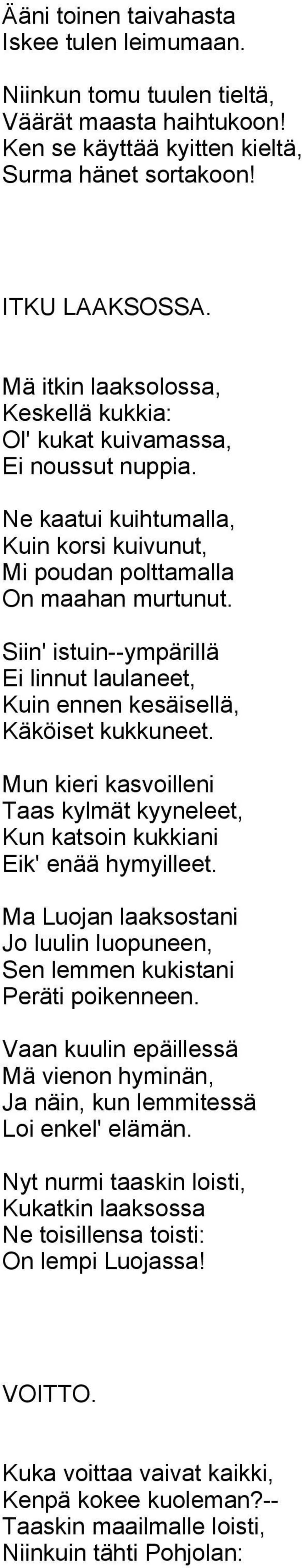 Siin' istuin--ympärillä Ei linnut laulaneet, Kuin ennen kesäisellä, Käköiset kukkuneet. Mun kieri kasvoilleni Taas kylmät kyyneleet, Kun katsoin kukkiani Eik' enää hymyilleet.