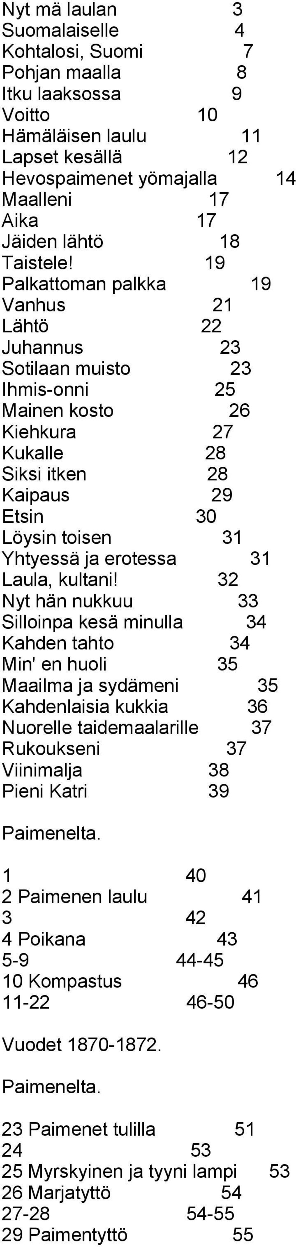 19 Palkattoman palkka 19 Vanhus 21 Lähtö 22 Juhannus 23 Sotilaan muisto 23 Ihmis-onni 25 Mainen kosto 26 Kiehkura 27 Kukalle 28 Siksi itken 28 Kaipaus 29 Etsin 30 Löysin toisen 31 Yhtyessä ja