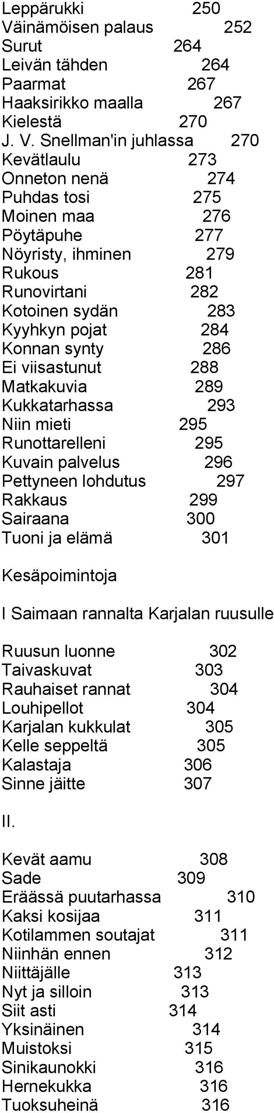 Snellman'in juhlassa 270 Kevätlaulu 273 Onneton nenä 274 Puhdas tosi 275 Moinen maa 276 Pöytäpuhe 277 Nöyristy, ihminen 279 Rukous 281 Runovirtani 282 Kotoinen sydän 283 Kyyhkyn pojat 284 Konnan