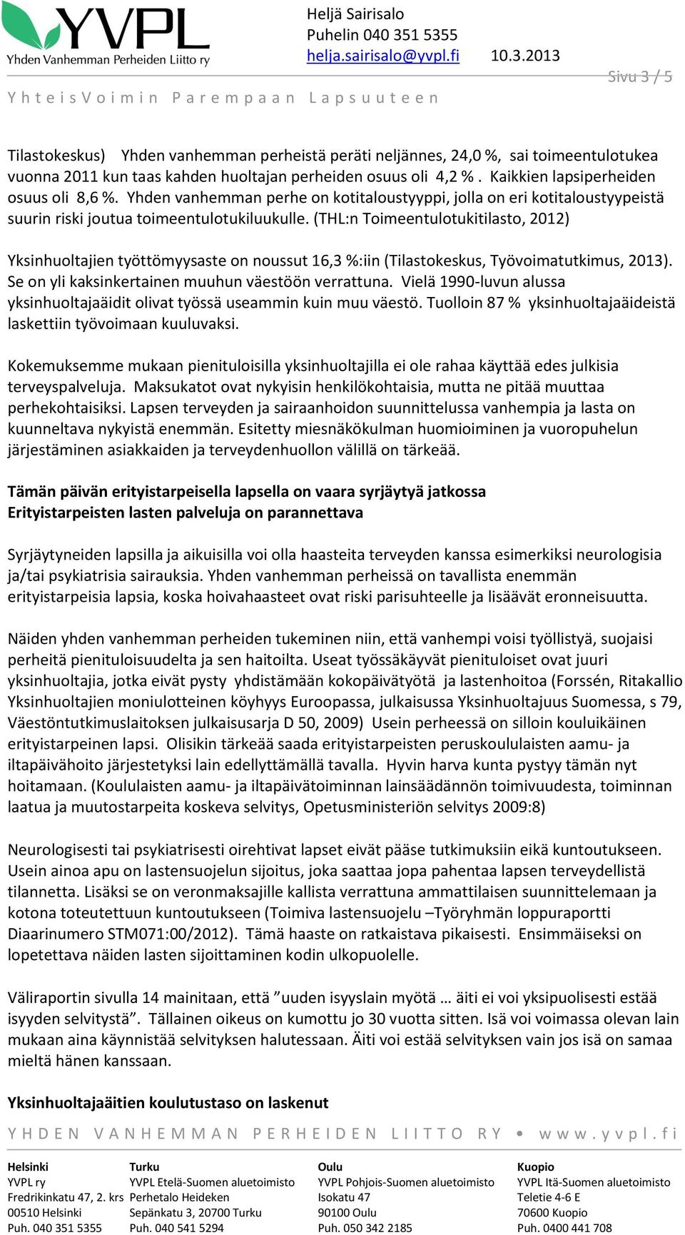 (THL:n Toimeentulotukitilasto, 2012) Yksinhuoltajien työttömyysaste on noussut 16,3 %:iin (Tilastokeskus, Työvoimatutkimus, 2013). Se on yli kaksinkertainen muuhun väestöön verrattuna.