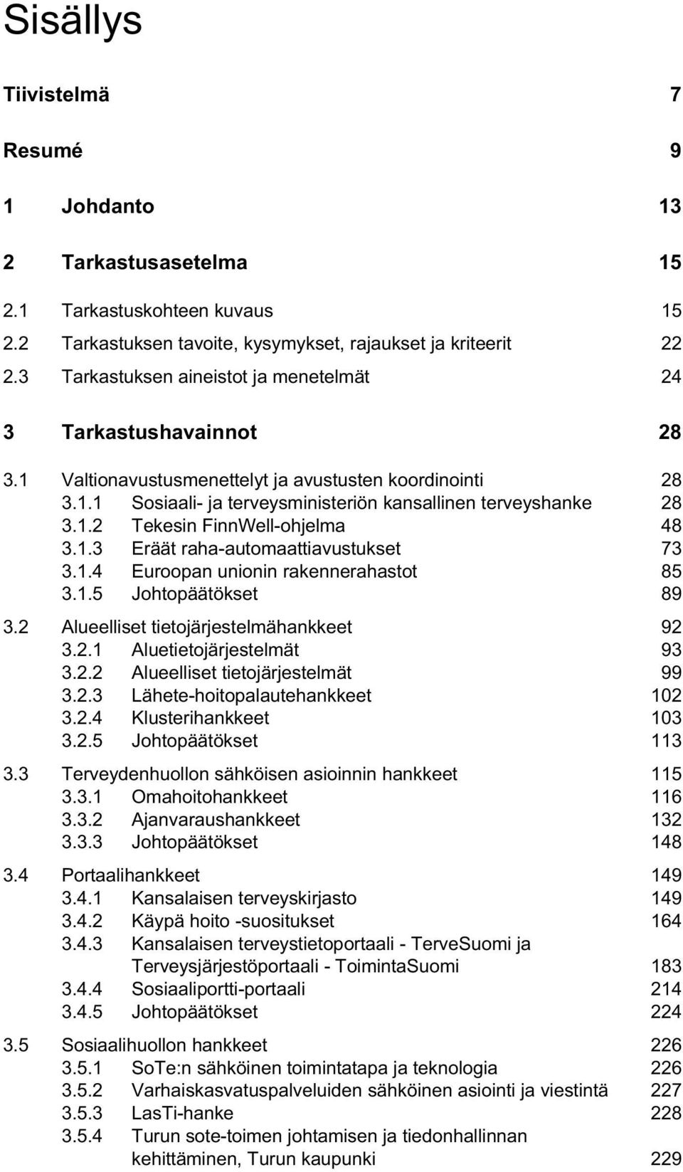 1.3 Eräät raha-automaattiavustukset 73 3.1.4 Euroopan unionin rakennerahastot 85 3.1.5 Johtopäätökset 89 3.2 Alueelliset tietojärjestelmähankkeet 92 3.2.1 Aluetietojärjestelmät 93 3.2.2 Alueelliset tietojärjestelmät 99 3.