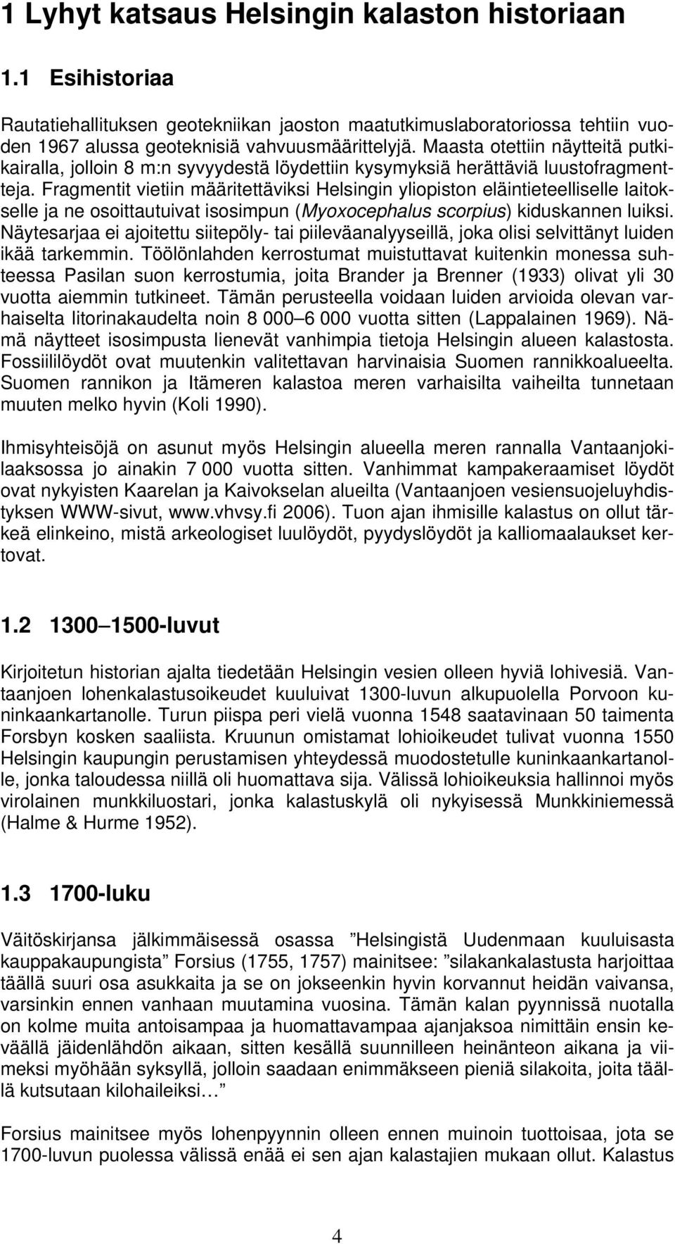 Fragmentit vietiin määritettäviksi Helsingin yliopiston eläintieteelliselle laitokselle ja ne osoittautuivat isosimpun (Myoxocephalus scorpius) kiduskannen luiksi.