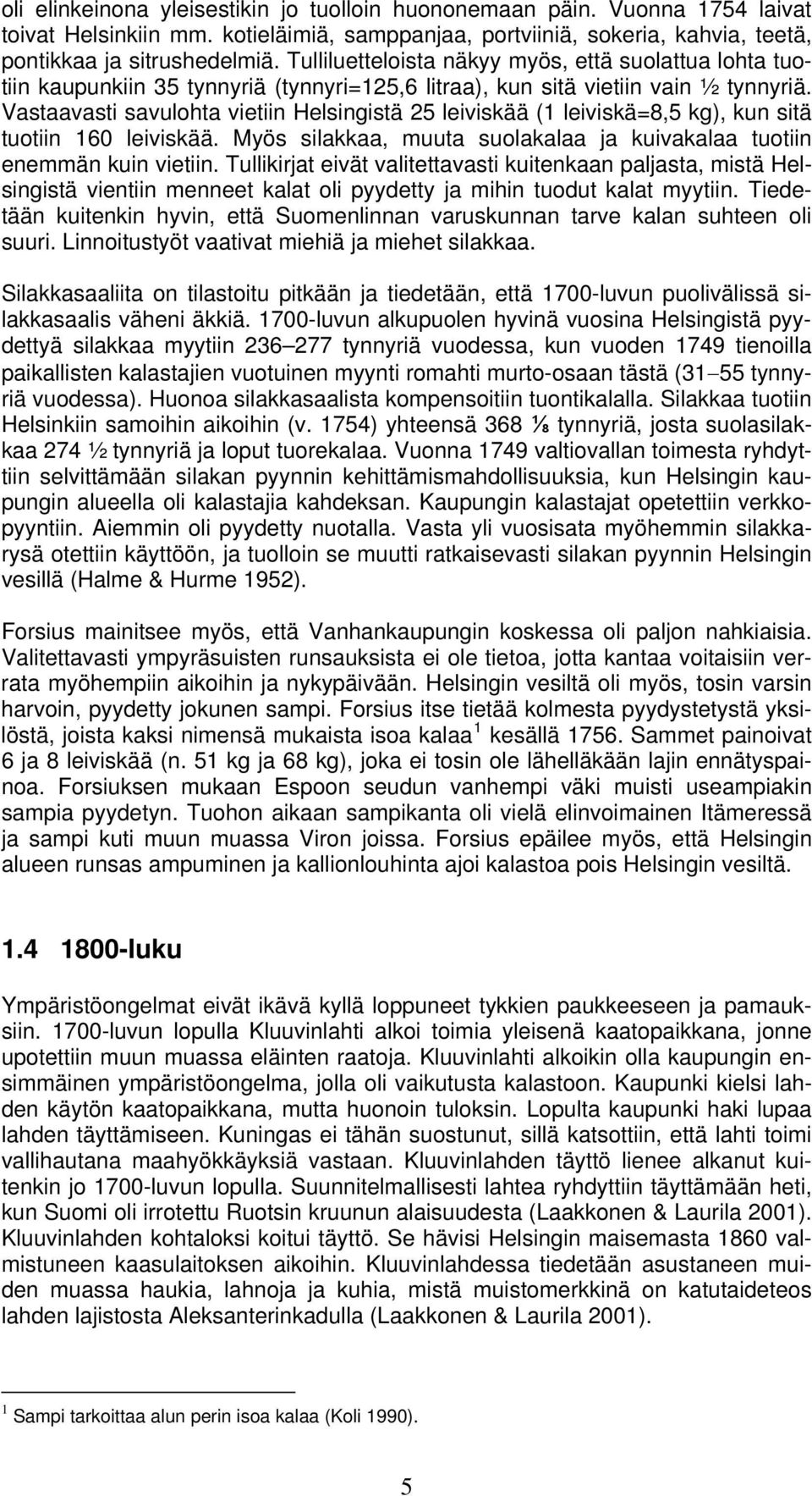 Vastaavasti savulohta vietiin Helsingistä 25 leiviskää (1 leiviskä=8,5 kg), kun sitä tuotiin 160 leiviskää. Myös silakkaa, muuta suolakalaa ja kuivakalaa tuotiin enemmän kuin vietiin.