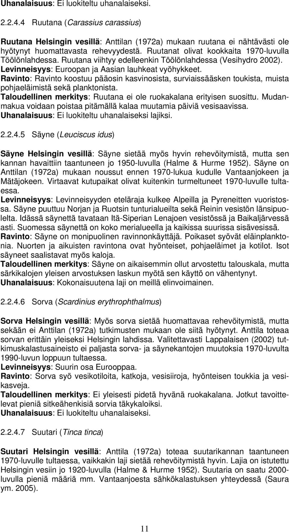 Ravinto: Ravinto koostuu pääosin kasvinosista, surviaissääsken toukista, muista pohjaeläimistä sekä planktonista. Taloudellinen merkitys: Ruutana ei ole ruokakalana erityisen suosittu.
