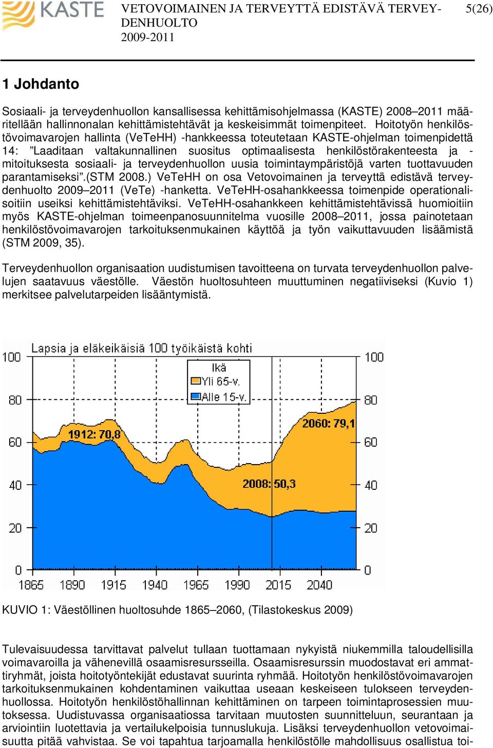 sosiaali- ja terveydenhuollon uusia toimintaympäristöjä varten tuottavuuden parantamiseksi.(stm 2008.) VeTeHH on osa Vetovoimainen ja terveyttä edistävä terveydenhuolto 2009 2011 (VeTe) -hanketta.