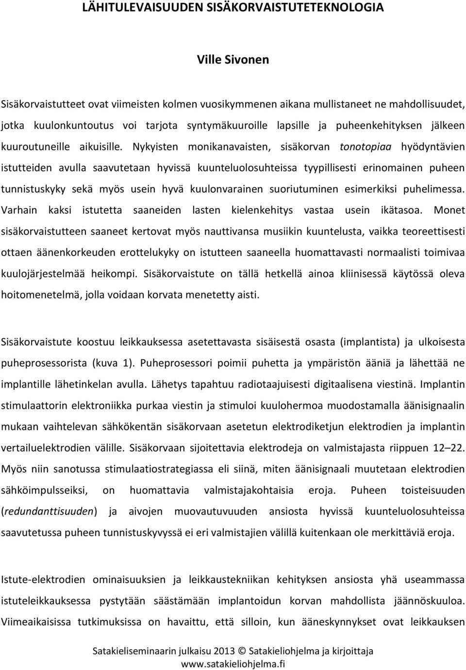 Nykyisten monikanavaisten, sisäkorvan tonotopiaa hyödyntävien istutteiden avulla saavutetaan hyvissä kuunteluolosuhteissa tyypillisesti erinomainen puheen tunnistuskyky sekä myös usein hyvä