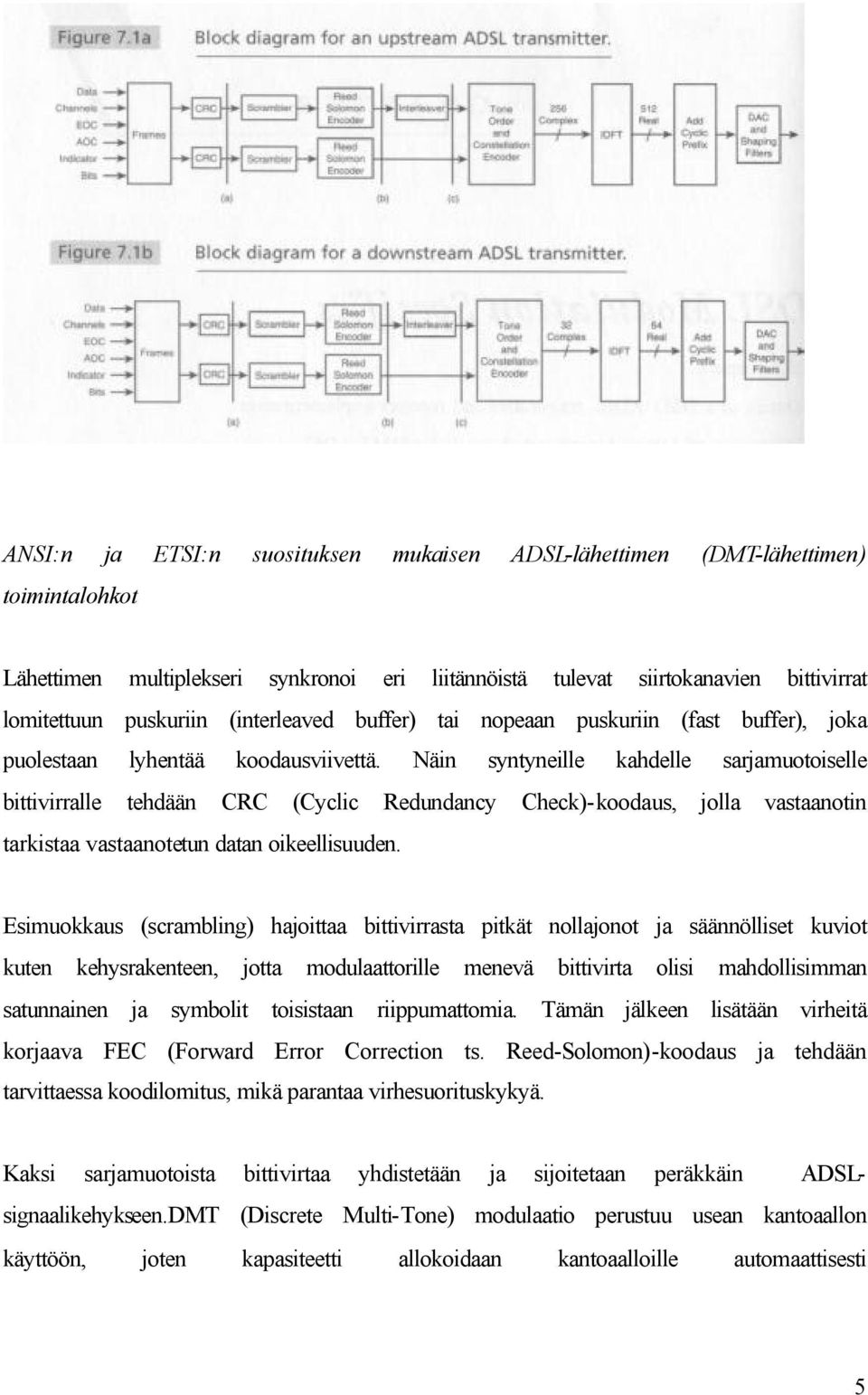 Näin syntyneille kahdelle sarjamuotoiselle bittivirralle tehdään CRC (Cyclic Redundancy Check)-koodaus, jolla vastaanotin tarkistaa vastaanotetun datan oikeellisuuden.