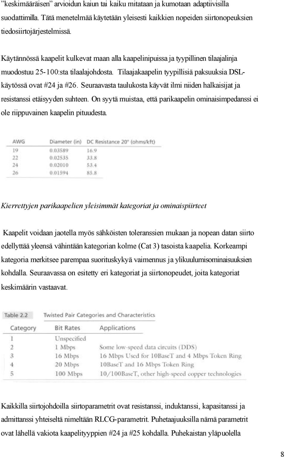 Seuraavasta taulukosta käyvät ilmi niiden halkaisijat ja resistanssi etäisyyden suhteen. On syytä muistaa, että parikaapelin ominaisimpedanssi ei ole riippuvainen kaapelin pituudesta.