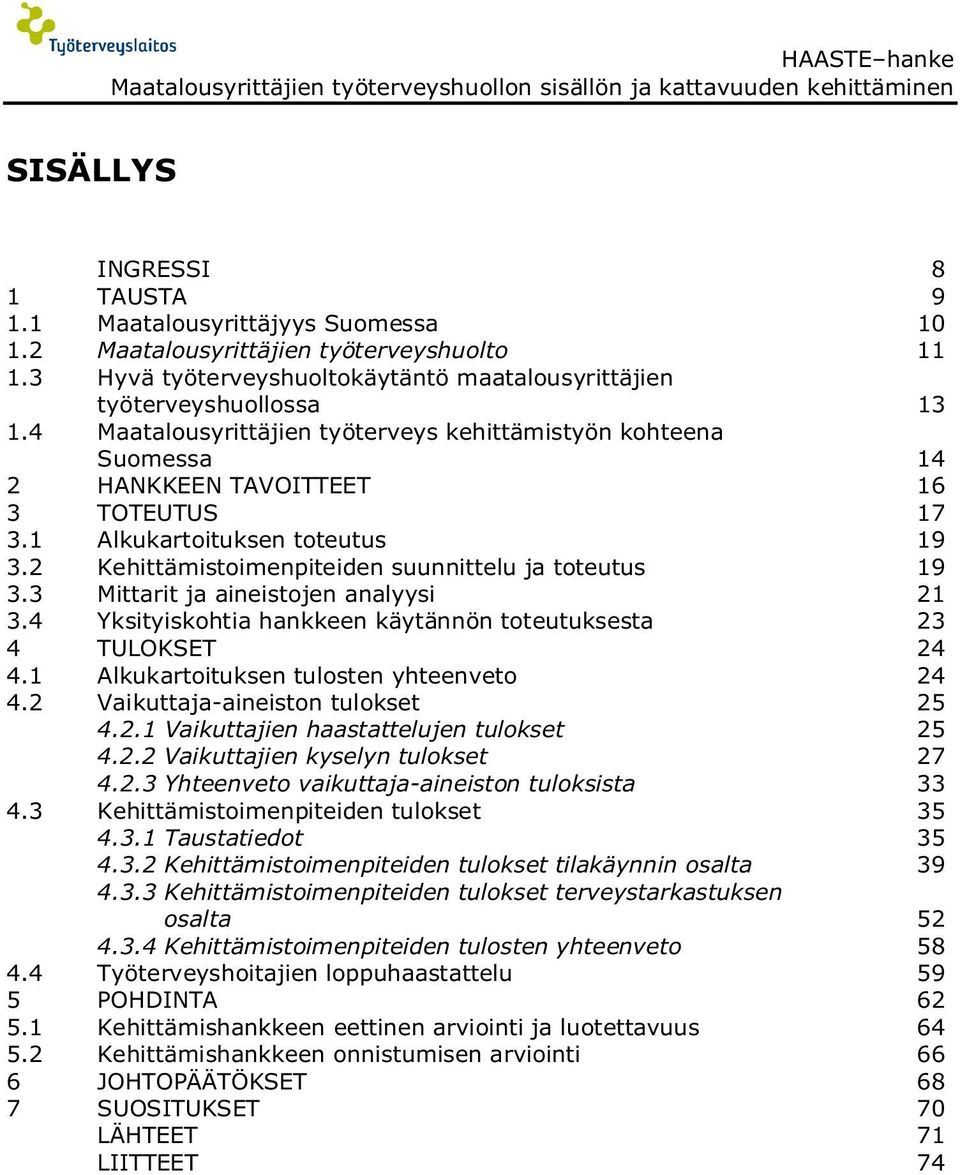 4 Maatalousyrittäjien työterveys kehittämistyön kohteena Suomessa 14 2 HANKKEEN TAVOITTEET 16 3 TOTEUTUS 17 3.1 Alkukartoituksen toteutus 19 3.2 Kehittämistoimenpiteiden suunnittelu ja toteutus 19 3.