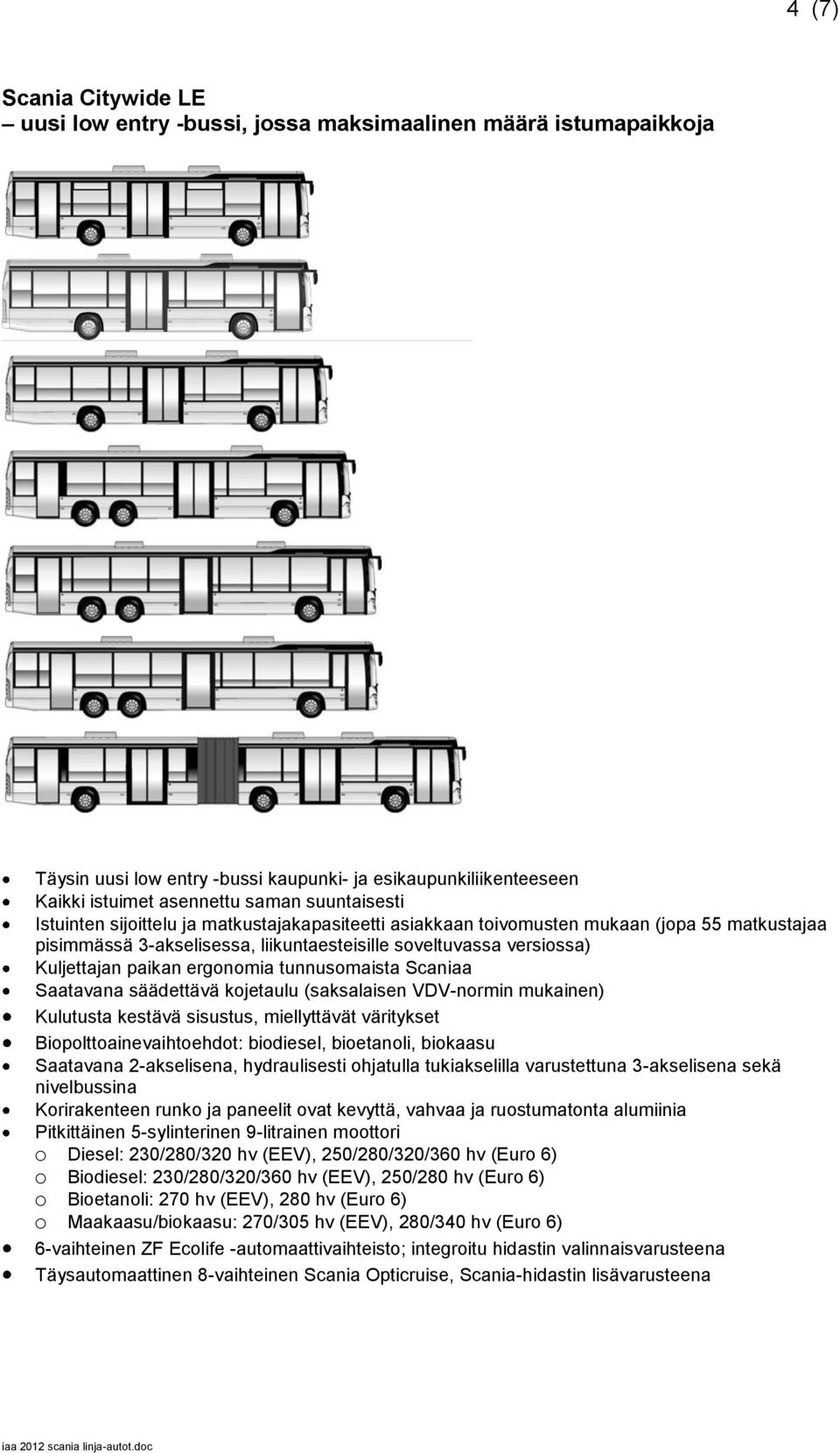 ergonomia tunnusomaista Scaniaa Saatavana säädettävä kojetaulu (saksalaisen VDV-normin mukainen) Kulutusta kestävä sisustus, miellyttävät väritykset Biopolttoainevaihtoehdot: biodiesel, bioetanoli,